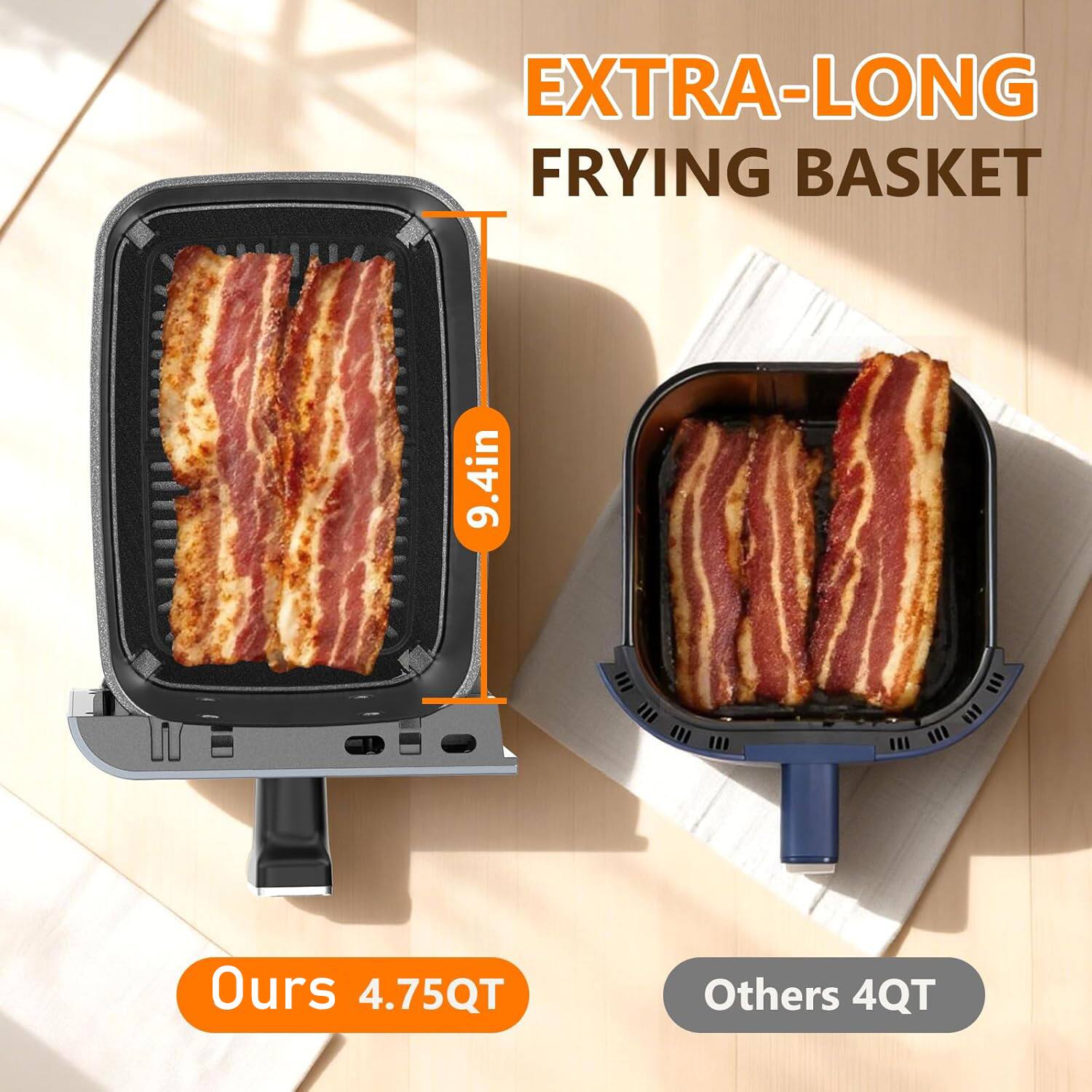 EXTRA-LONG FRYING BASKET 9.4in  
Ours 4.75QT  
Others 4QT