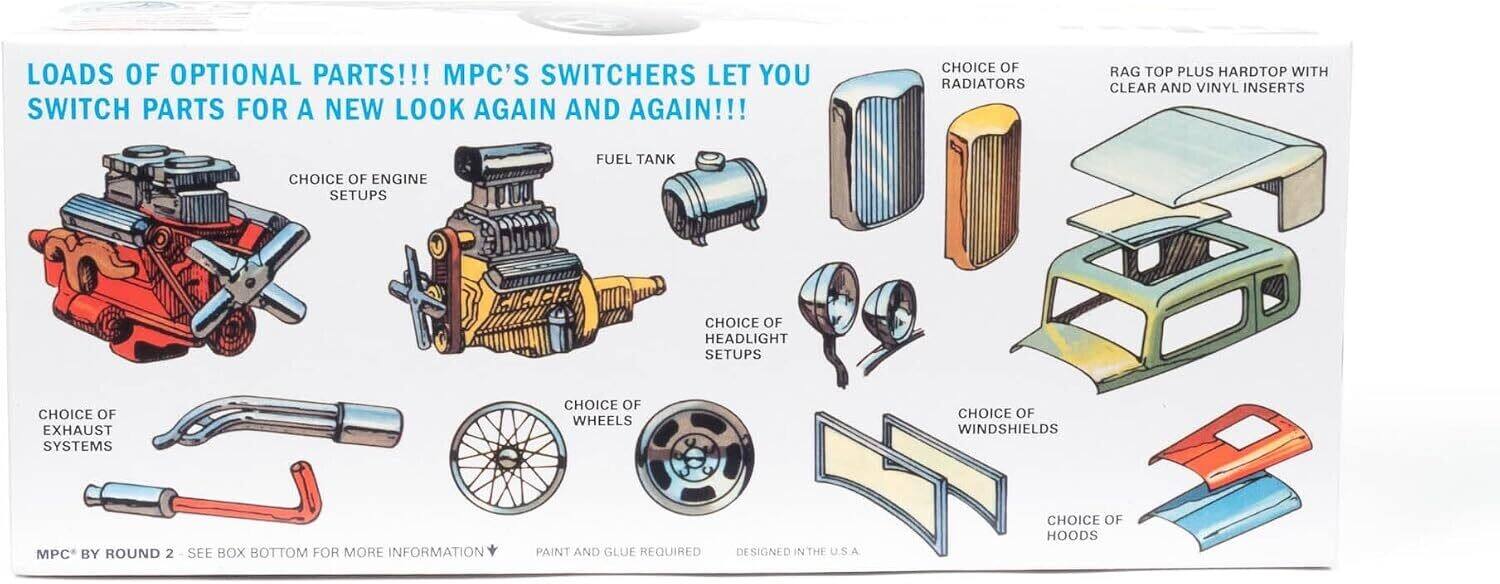 LOADS OF OPTIONAL PARTS!!! MPC'S SWITCHERS LET YOU SWITCH PARTS FOR A NEW LOOK AGAIN AND AGAIN!!!  
CHOICE OF RADIATORS  
RAG TOP PLUS HARDTOP WITH CLEAR AND VINYL INSERTS  
CHOICE OF ENGINE SETUPS  
FUEL TANK  
CHOICE OF HEADLIGHT SETUPS  
CHOICE OF EXHAUST SYSTEMS  
CHOICE OF WHEELS  
CHOICE OF WINDSHIELDS  
CHOICE OF HOODS  

MPC BY ROUND 2 - SEE BOX BOTTOM FOR MORE INFORMATION  
PAINT AND GLUE REQUIRED  
DESIGNED IN THE U.S.A