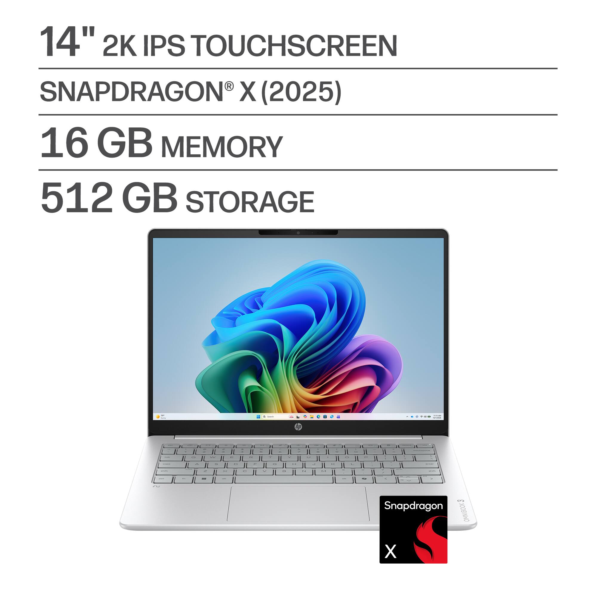 14" 2K IPS TOUCHSCREEN  
SNAPDRAGON® X (2025)  
16 GB MEMORY  
512 GB STORAGE