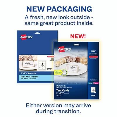 NEW PACKAGING  
A fresh, new look outside - same great product inside.  

NEW!  

AVERY  
3328  
33 Koldee  
4 cards  
30  
2" x 3" Rectangle  
Matte White Tent Cards  
Metallic Gold Border  

AVERY  
3328  
33 Koldee  
4 cards  
30  
2" x 3" Rectangle  
Matte White Tent Cards  
Metallic Gold Border  

Either version may arrive during transition.