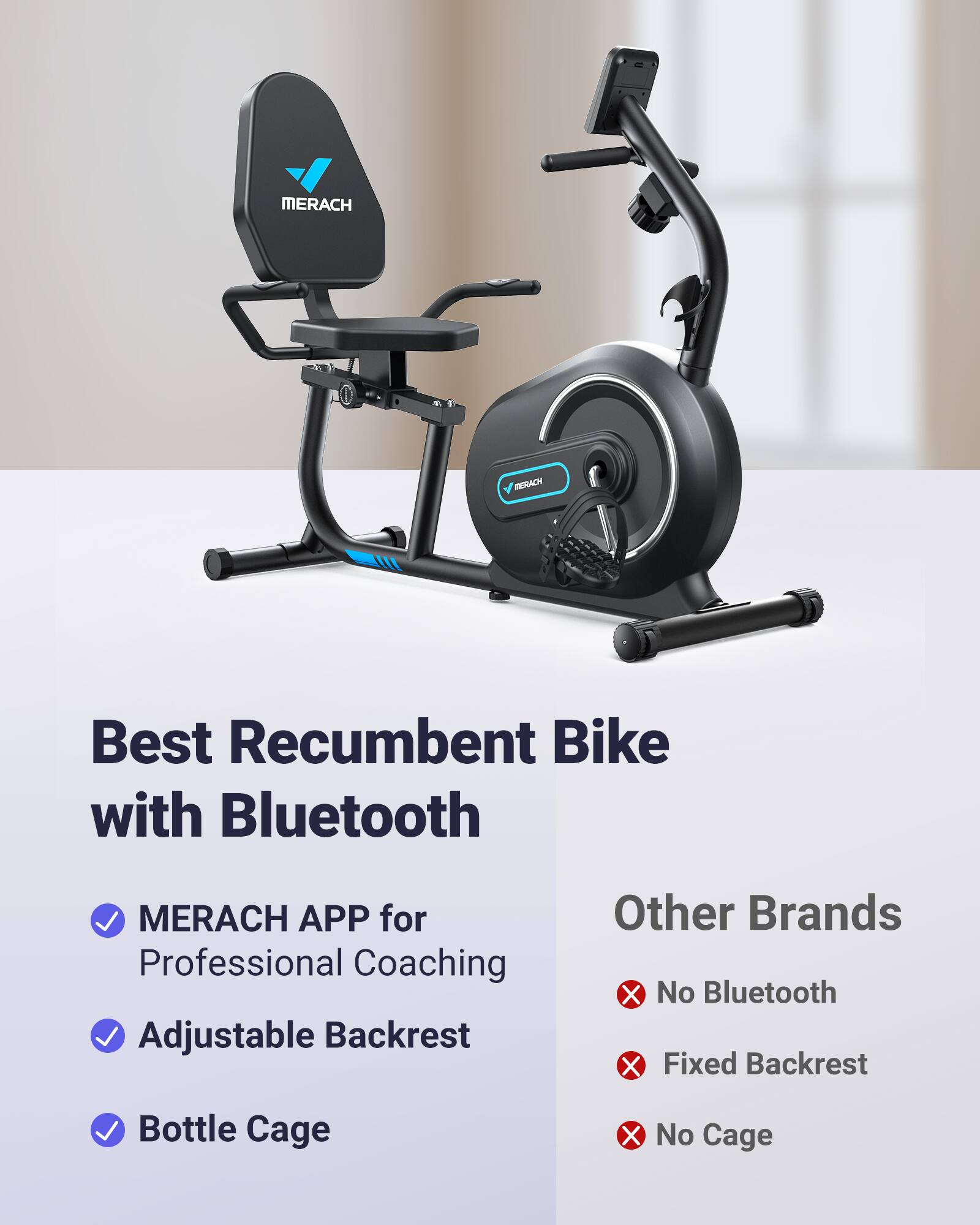 Best Recumbent Bike with Bluetooth
- MERACH APP for Professional Coaching
- Adjustable Backrest
- Bottle Cage
Other Brands
- No Bluetooth
- Fixed Backrest
- No Cage