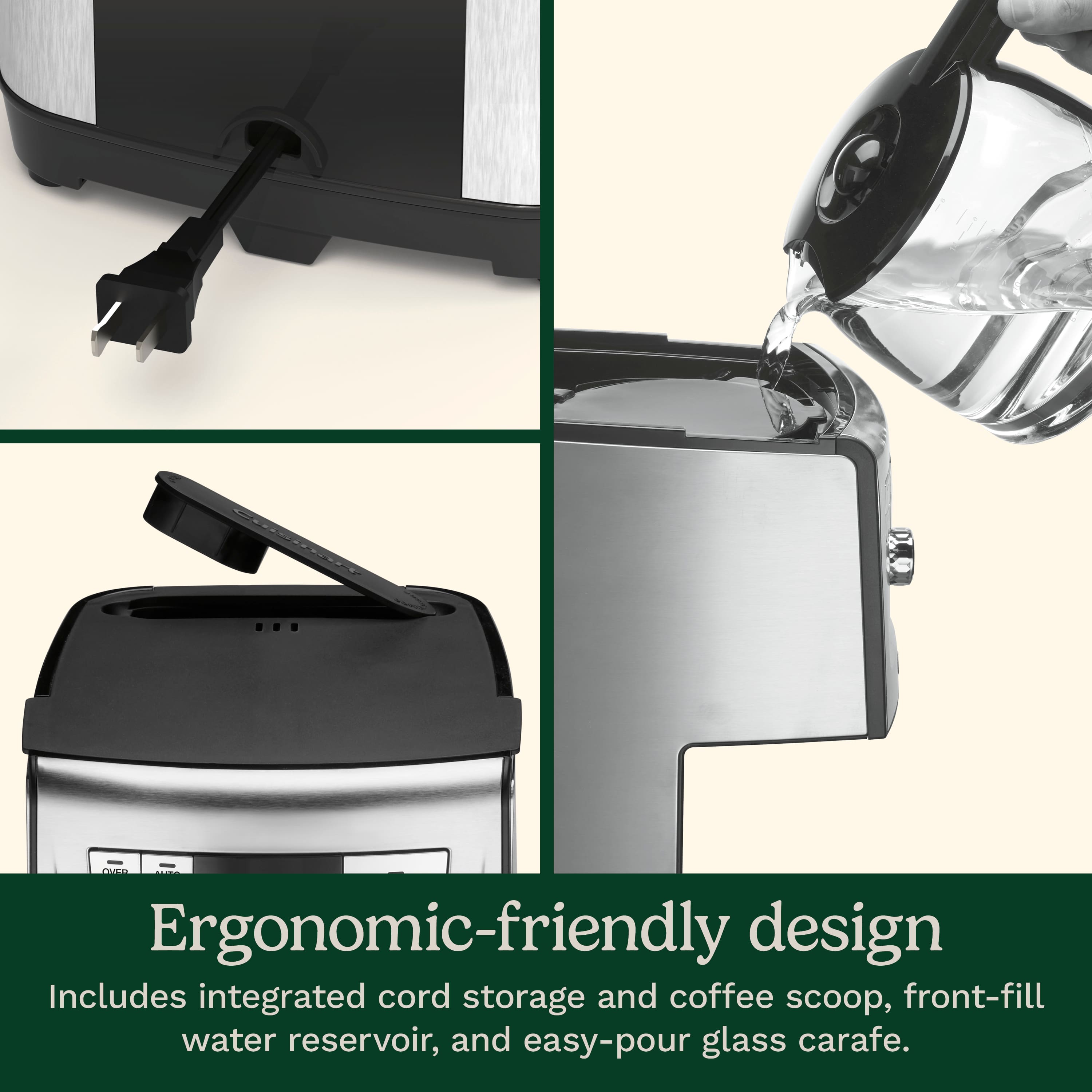 A Ergonomic-friendly design includes integrated cord storage and coffee scoop, front-fill water reservoir, and easy-pour glass carafe.