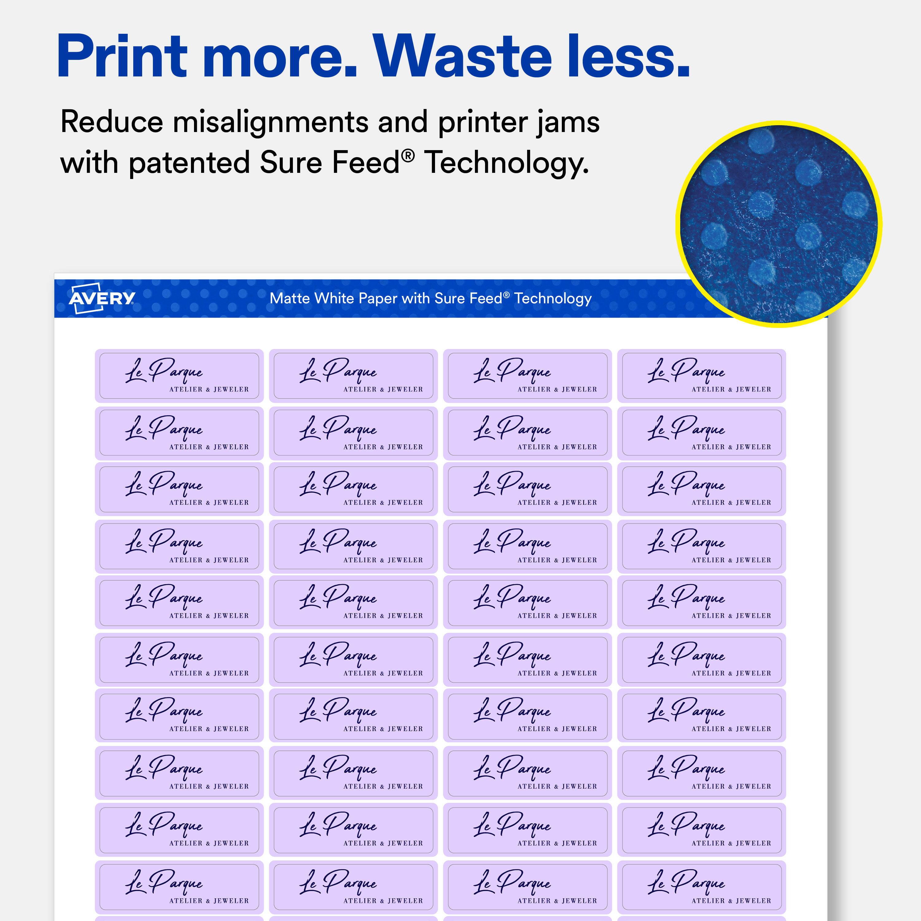Print more. Waste less.  
Reduce misalignments and printer jams with patented Sure Feed® Technology.  

AVERY  
Matte White Paper with Sure Feed® Technology  

Le Parque ATELIER & JEWELER