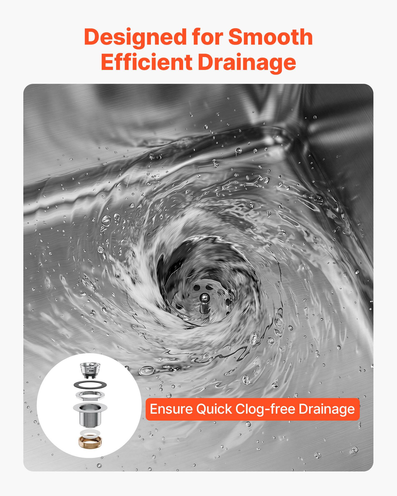 Designed for Smooth Efficient Drainage  
Ensure Quick Clog-free Drainage