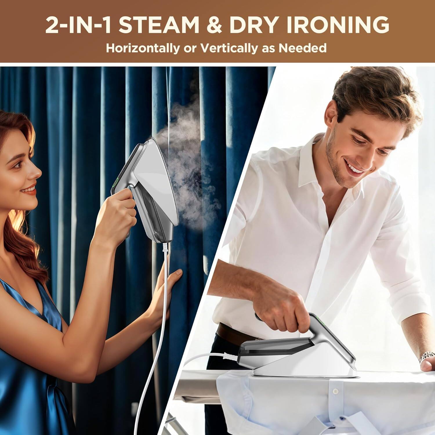 2-IN-1 STEAM & DRY IRONING  
Horizontally or Vertically as Needed