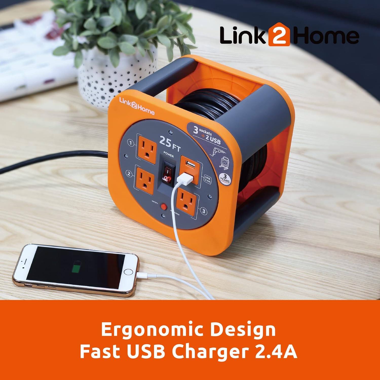 Link 2 Home  
Link 2 Home  
Link 1  
25 FT POWER  
3 sockets  
2 USB  
2.4A  
3 YEARS  
Ergonomic Design  
Fast USB Charger 2.4A
