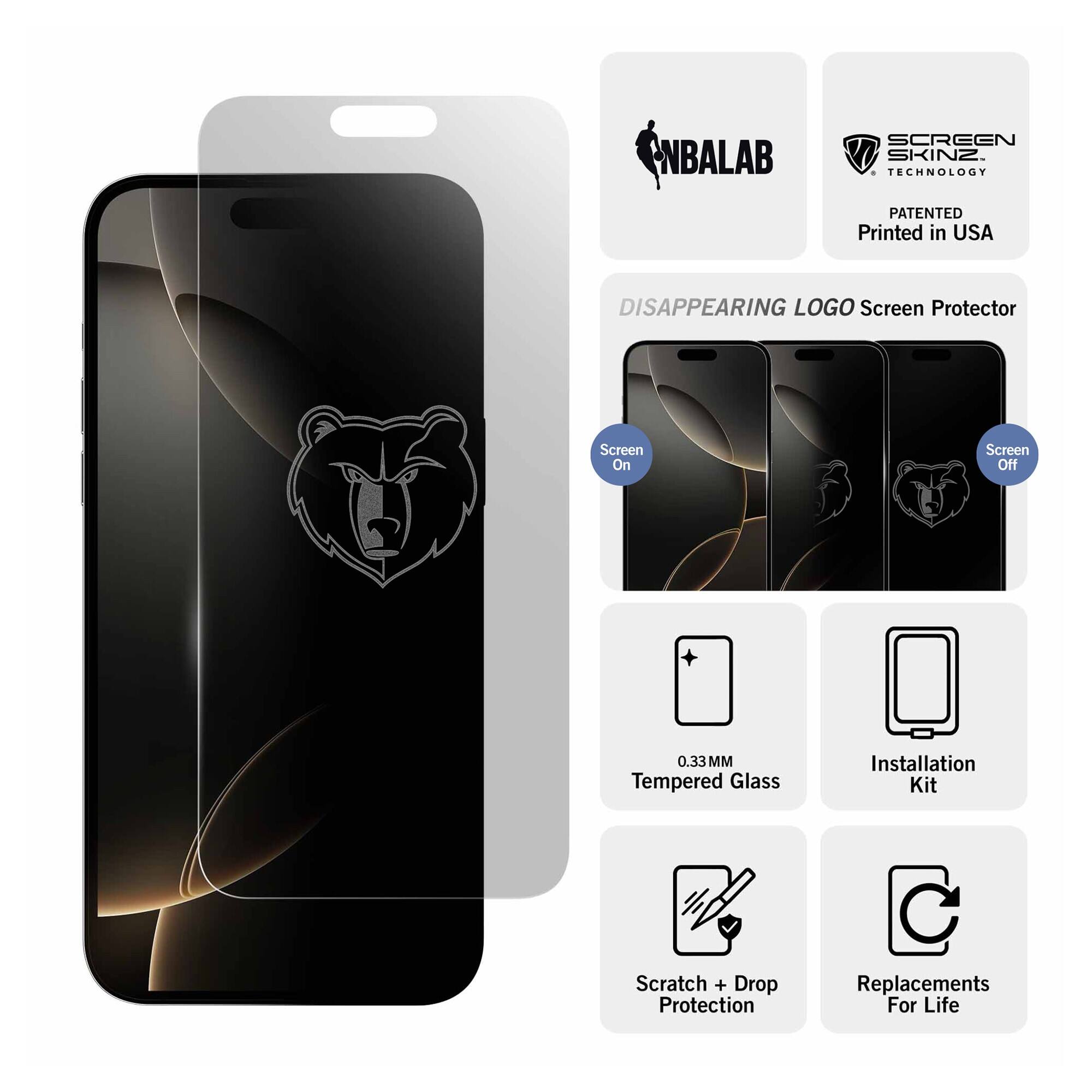 NBALAB SCREEN SKINZ  
TECHNOLOGY PATENTED  
Printed in USA  

DISAPPEARING LOGO Screen Protector  
Screen On  
Screen Off  

0.33 MM Tempered Glass  
Installation Kit  
Scratch + Drop Protection  
Replacements For Life