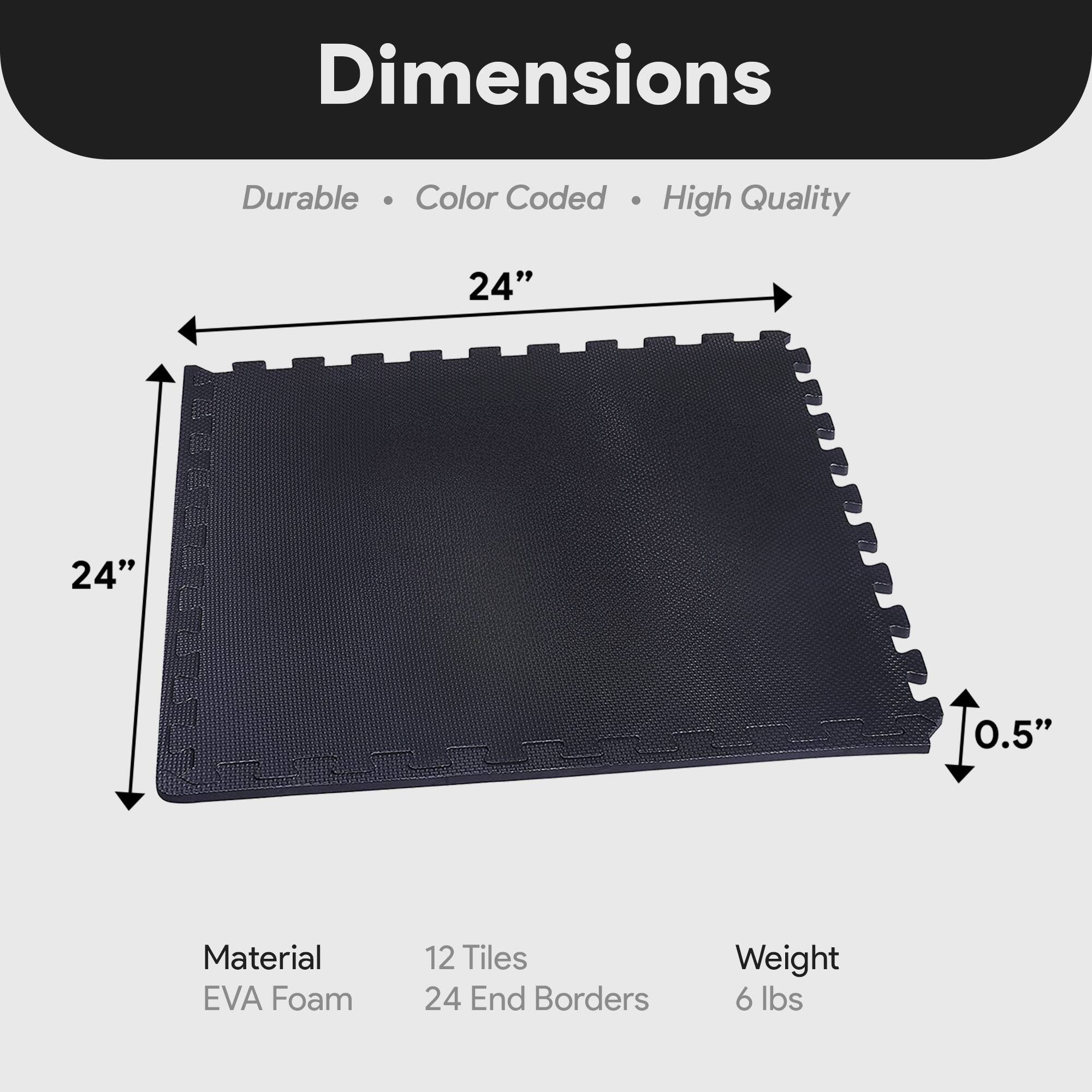 Dimensions  
Durable • Color Coded • High Quality  

24" x 24" x 0.5"  

Material: EVA Foam  
12 Tiles  
24 End Borders  

Weight: 6 lbs