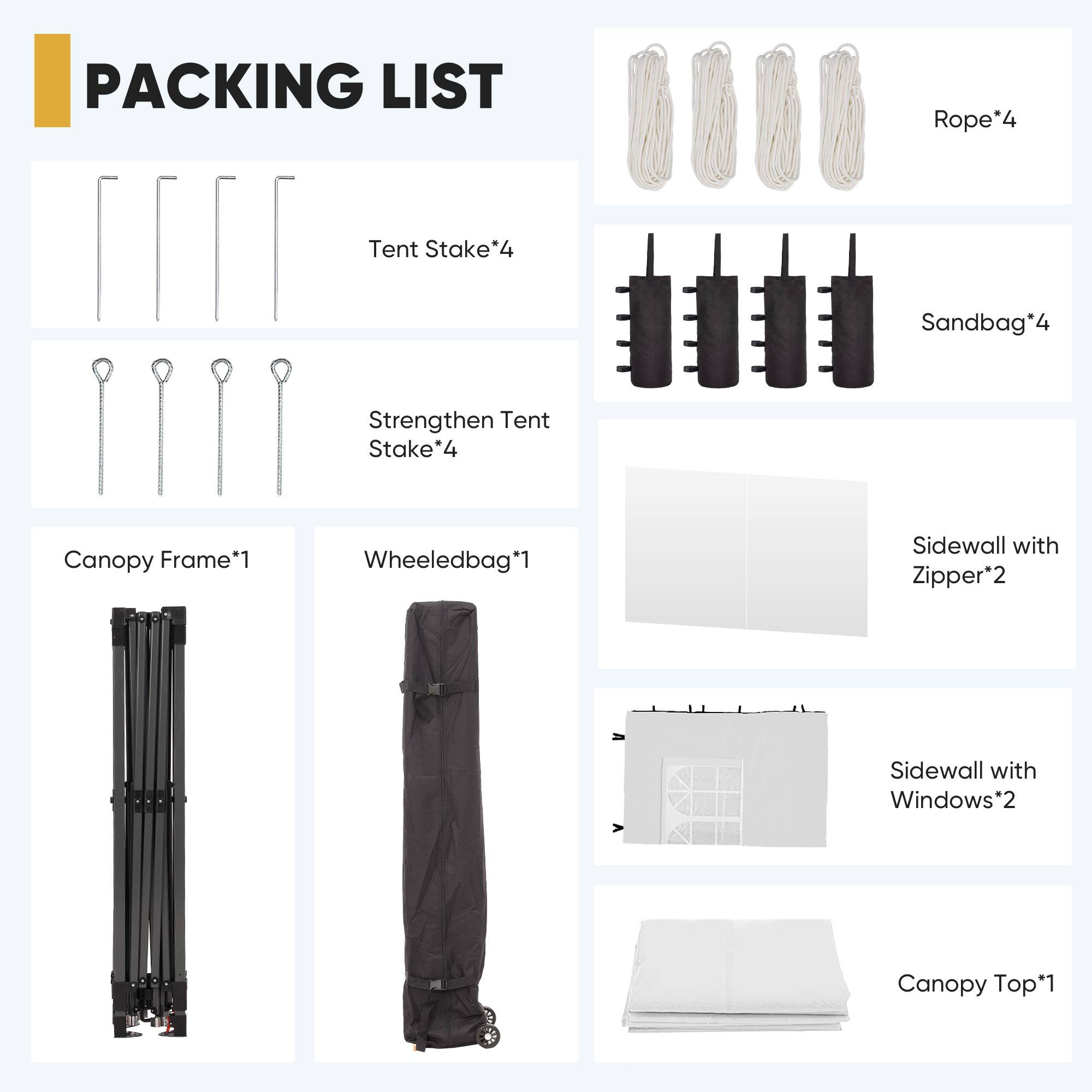 PACKING LIST

- Rope*4
- Tent Stake*4
- Sandbag*4
- Strengthen Tent Stake*4
- Canopy Frame*1
- Wheeledbag*1
- Sidewall with Zipper*2
- Sidewall with Windows*2
- Canopy Top*1