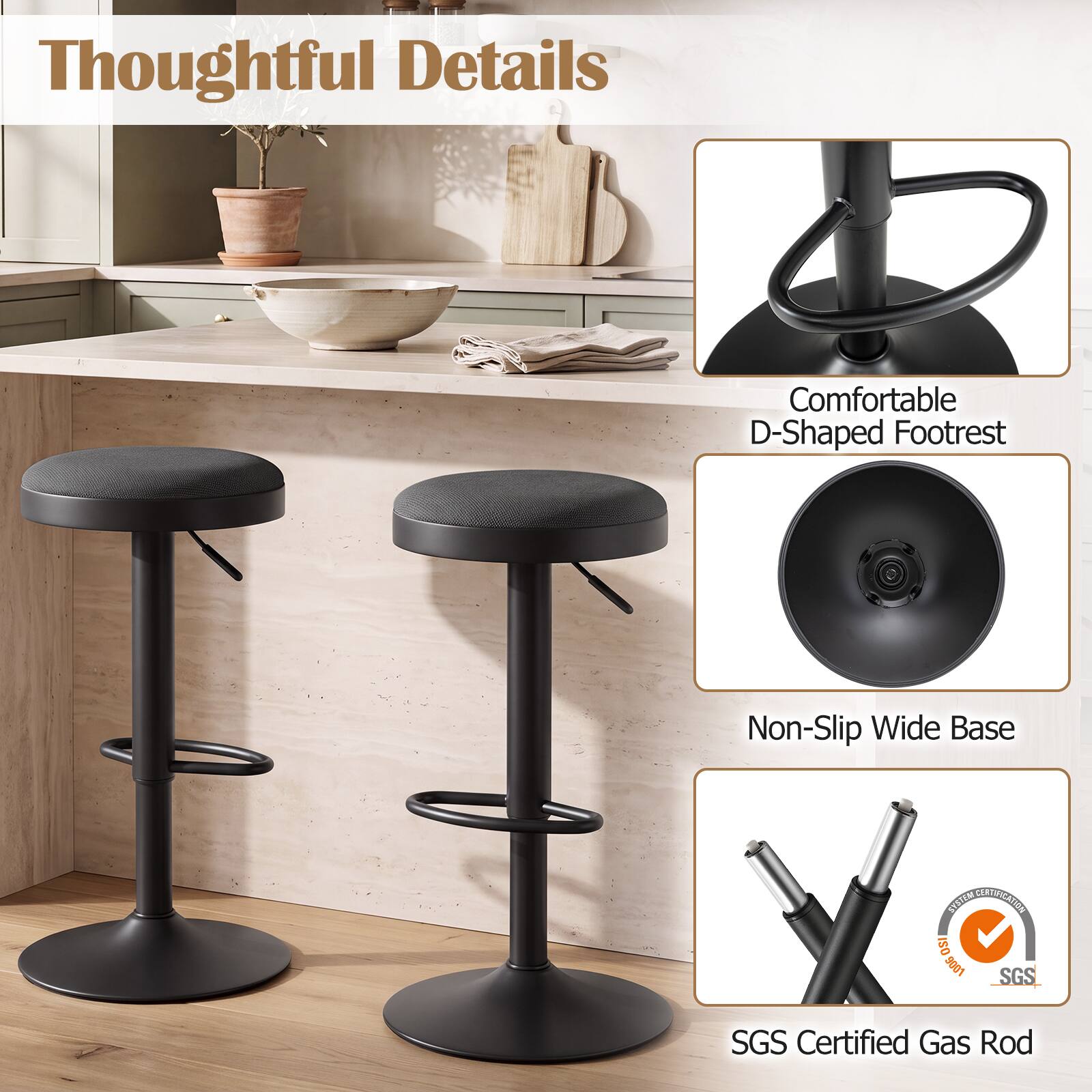 Thoughtful Details

Comfortable D-Shaped Footrest

Non-Slip Wide Base

SYSTEM CERTIFICATION ISO 9001 SGS

SGS Certified Gas Rod