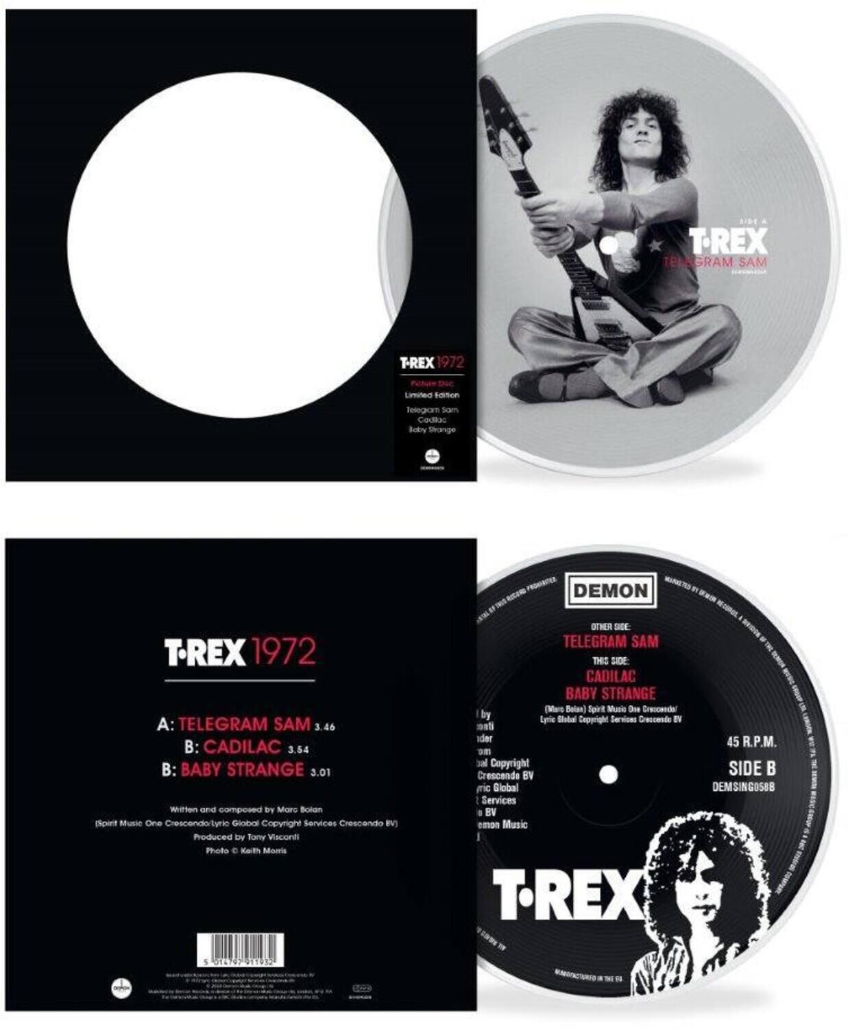 **T-REX 1972**

**A: TELEGRAM SAM**  
3.46

**B: CADILAC**  
3.54

**B: BABY STRANGE**  
3.01

Written and composed by Marc Bolan  
(Spirit Music One Crescendo/Lyric Global Copyright Services Crescendo BV)  
Produced by Tony Visconti  
Photo © Keith Morris

---

**T-REX**  
**TELEGRAM SAM**  
**1972**  
Limited Edition  
Telegraph Sam  
Cadillac  
Baby Strange

---

**DEMON**  
**OTHER SIDE:**  
TELEGRAM SAM  
**THIS SIDE:**  
CADILAC  
BABY STRANGE  
(Marc Bolan)  
Spirit Music One Crescendo/Lyric Global Copyright Services Crescendo BV  
45 R.P.M.  
SIDE B  
DEMSING0588

---

**T-REX**  
**DEMON**  
**BABY STRANGE**  
(Marc Bolan)  
Spirit Music One Crescendo/Lyric Global Copyright Services Crescendo BV  
45 R.P.M.  
SIDE B  
DEMSING0588