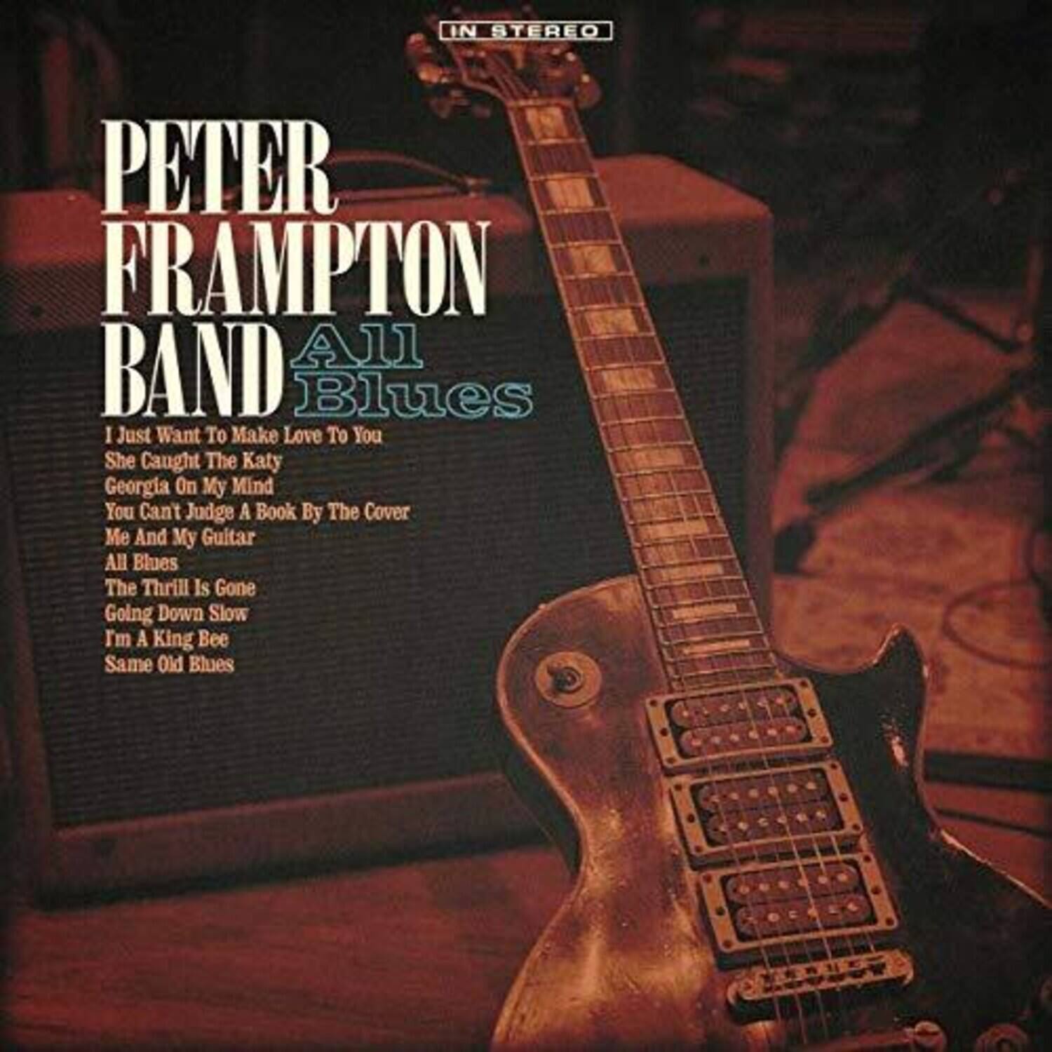 IN STEREO

PETER FRAMPTON BAND  
All Blues

- I Just Want To Make Love To You
- She Caught The Katy
- Georgia On My Mind
- You Can't Judge A Book By The Cover
- Me And My Guitar
- All Blues
- The Thrill Is Gone
- Going Down Slow
- I'm A King Bee
- Same Old Blues