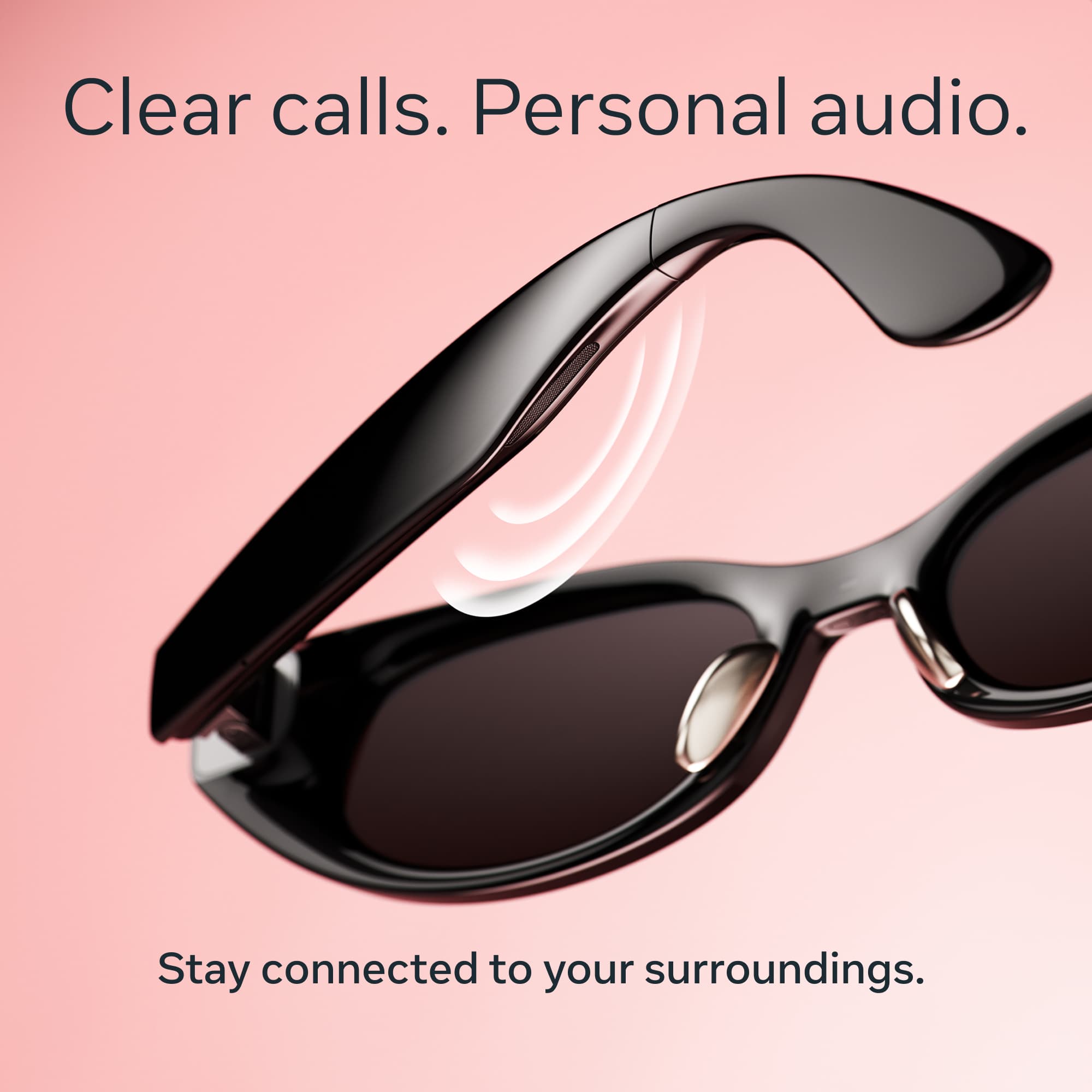 Clear calls. Personal audio. Stay connected to your surroundings.