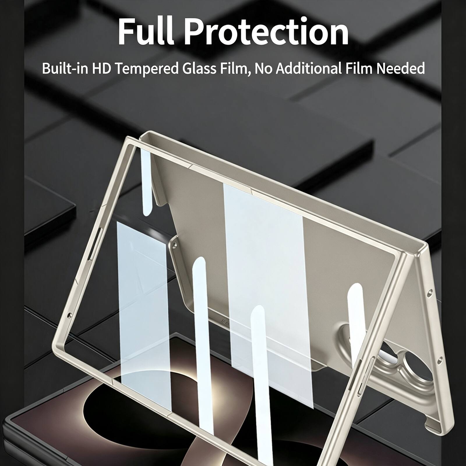 Full Protection  
Built-in HD Tempered Glass Film, No Additional Film Needed