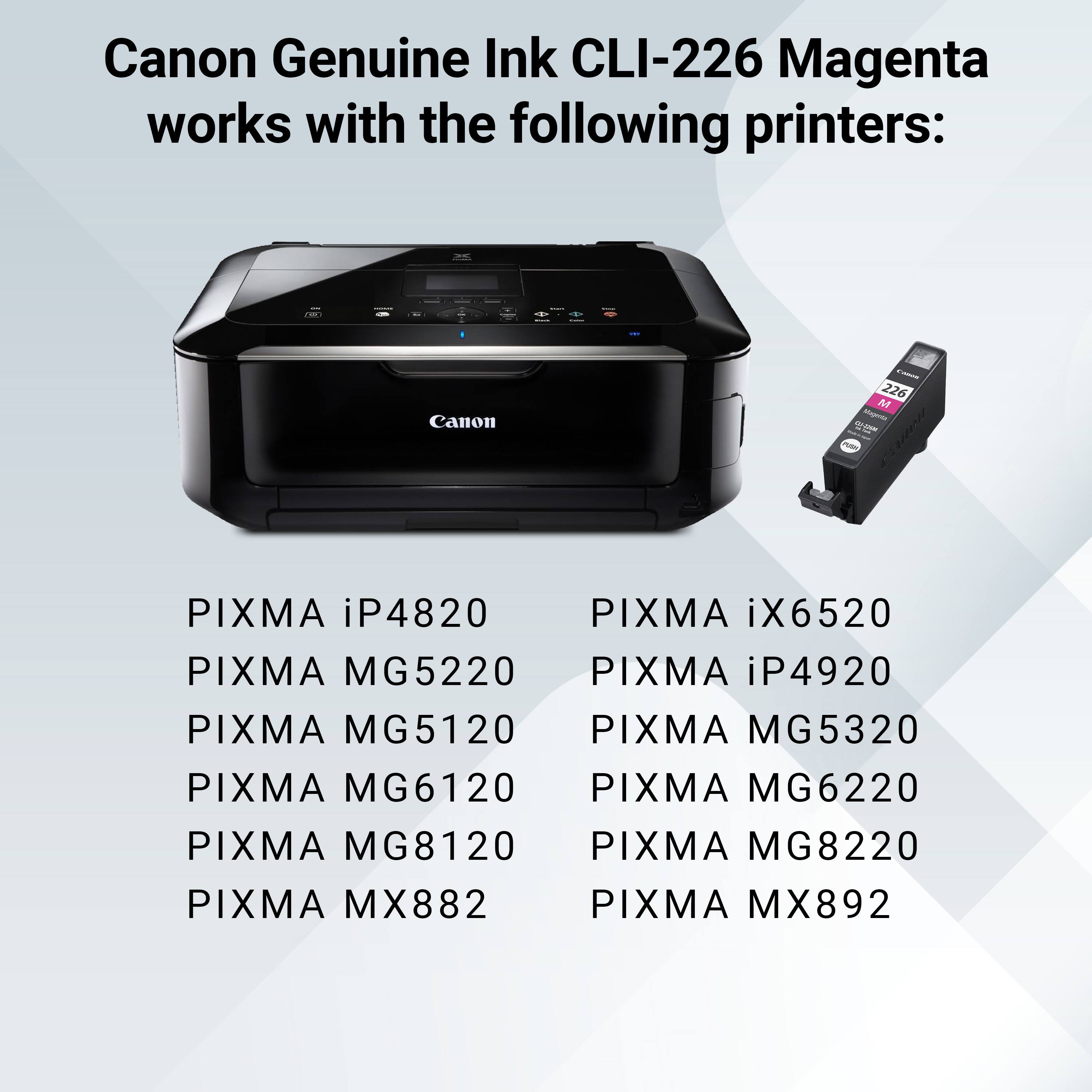 Canon Genuine Ink CLI-226 Magenta works with the following printers:

Canon
PIXMA iP4820
PIXMA iX6520
PIXMA MG5220
PIXMA iP4920
PIXMA MG5120
PIXMA MG5320
PIXMA MG6120
PIXMA MG6220
PIXMA MG8120
PIXMA MG8220
PIXMA MX882
PIXMA MX892