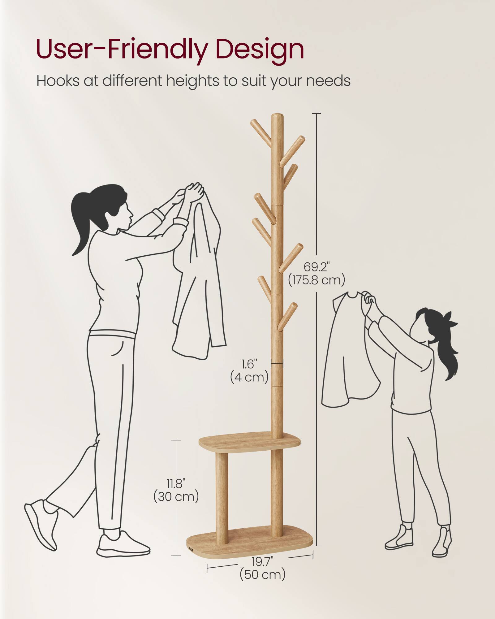 User-Friendly Design  
Hooks at different heights to suit your needs  

69.2" (175.8 cm)  
1.6" (4 cm)  
11.8" (30 cm)  
19.7" (50 cm)