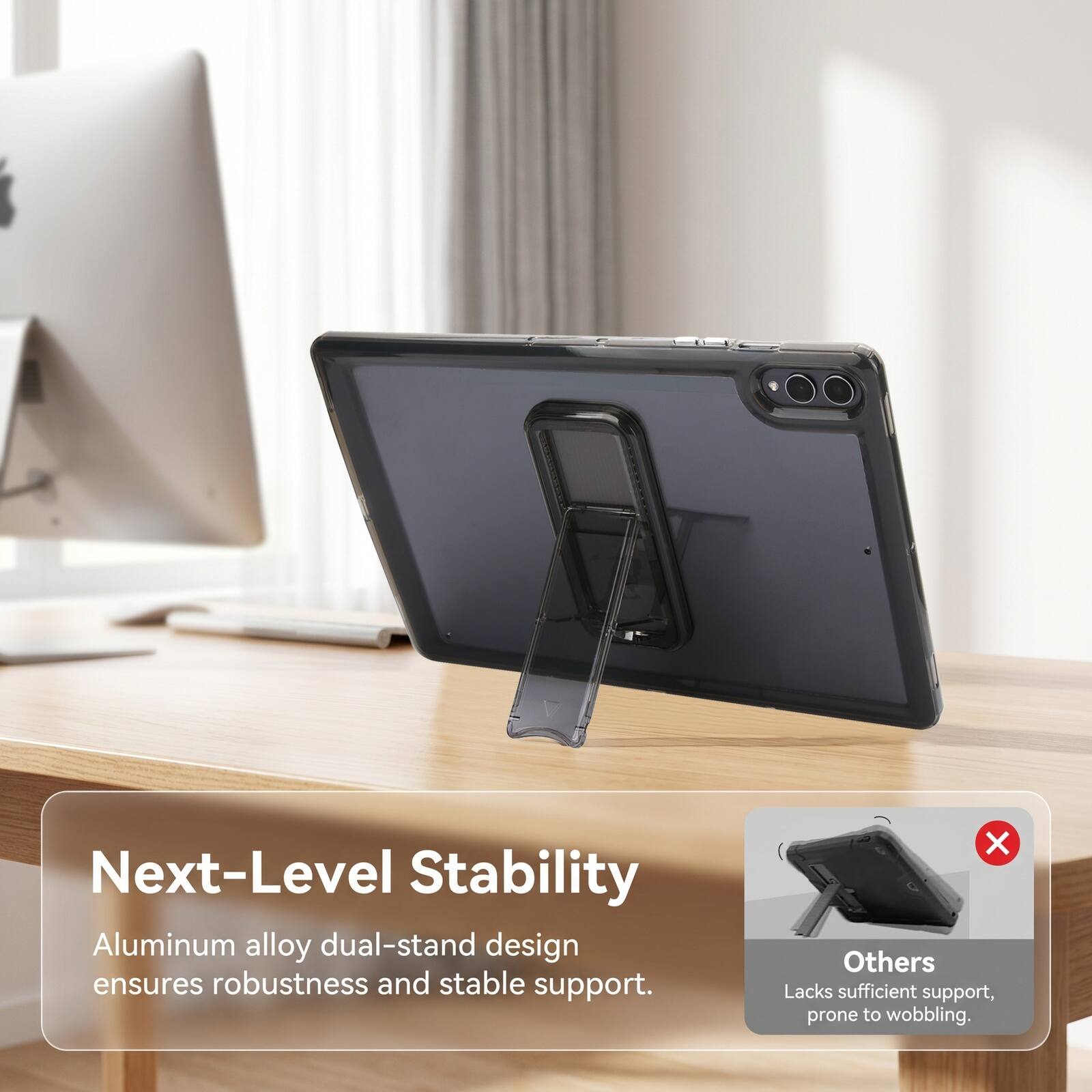 Next-Level Stability Aluminum alloy dual-stand design ensures robustness and stable support. Others Lacks sufficient support, prone to wobbling.