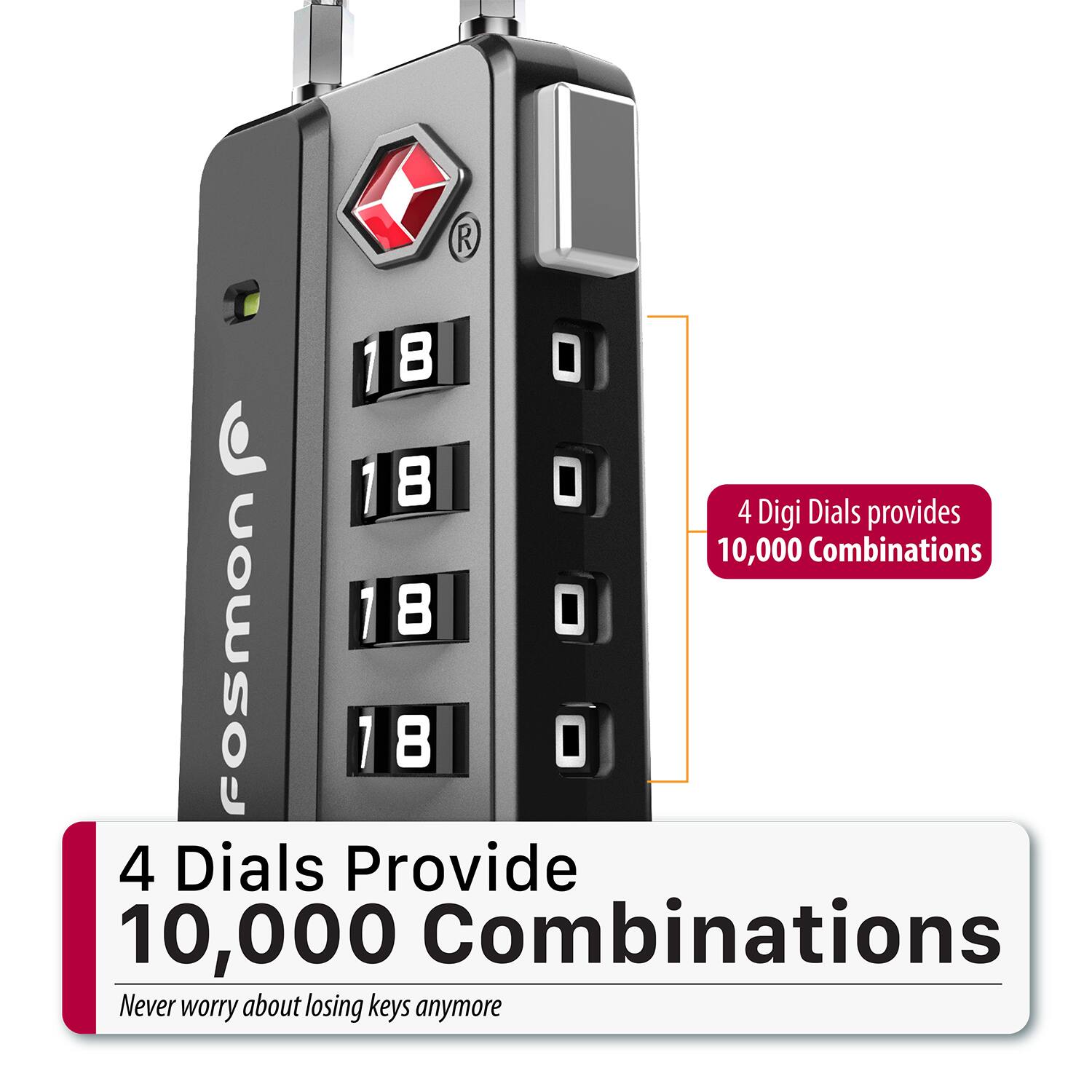 4 Digi Dials provides 10,000 Combinations  
4 Dials Provide 10,000 Combinations  
Never worry about losing keys anymore