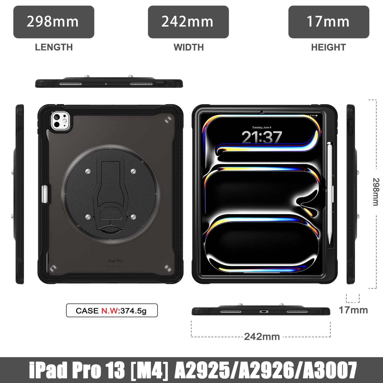 298mm 242mm 17mm  
LENGTH WIDTH HEIGHT  
CASE N.W: 374.5g  
iPad Pro 13 [M4] A2925/A2926/A3007