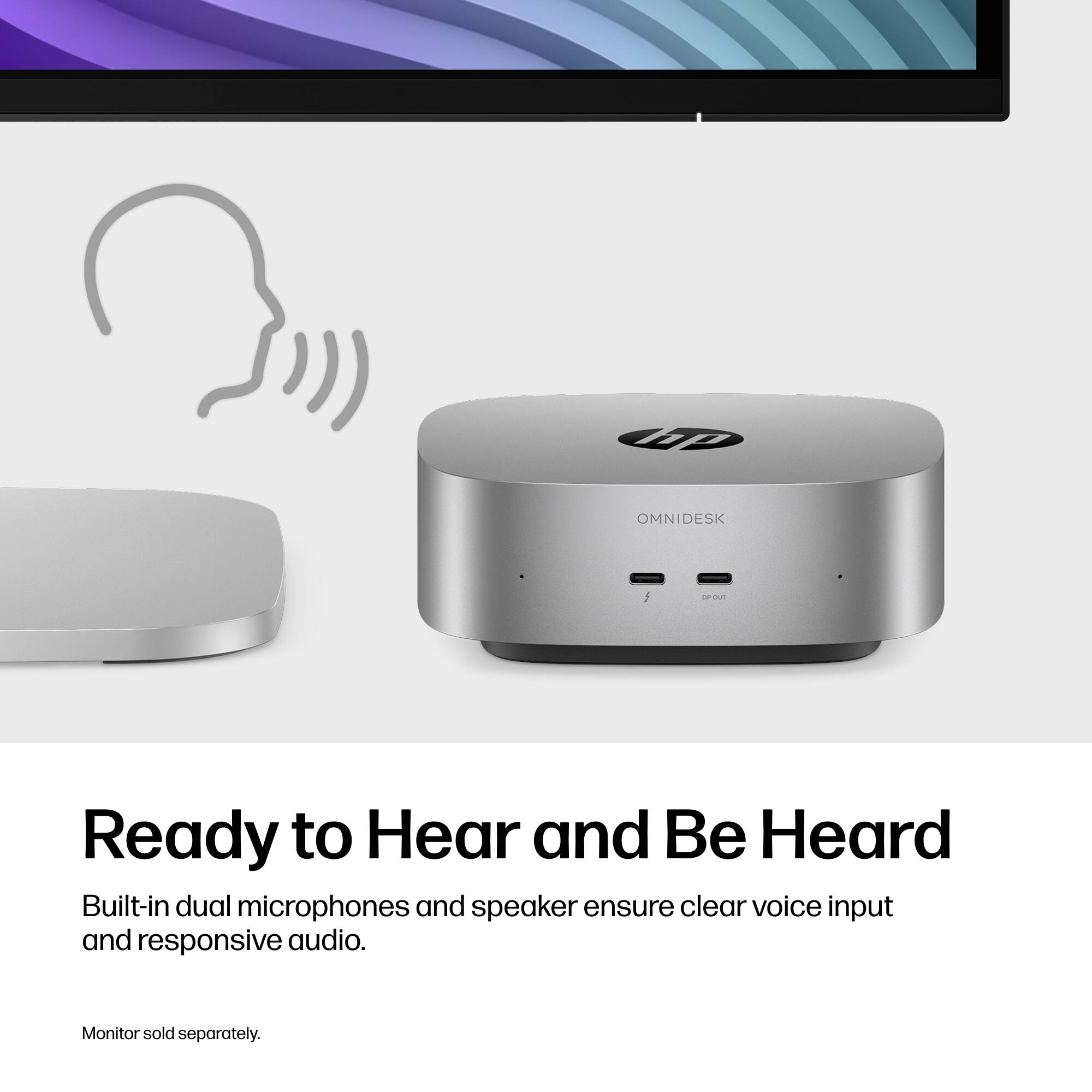 hp  
OMNIDESK  
OP-OUT  
Ready to Hear and Be Heard  
Built-in dual microphones and speaker ensure clear voice input and responsive audio.  
Monitor sold separately.