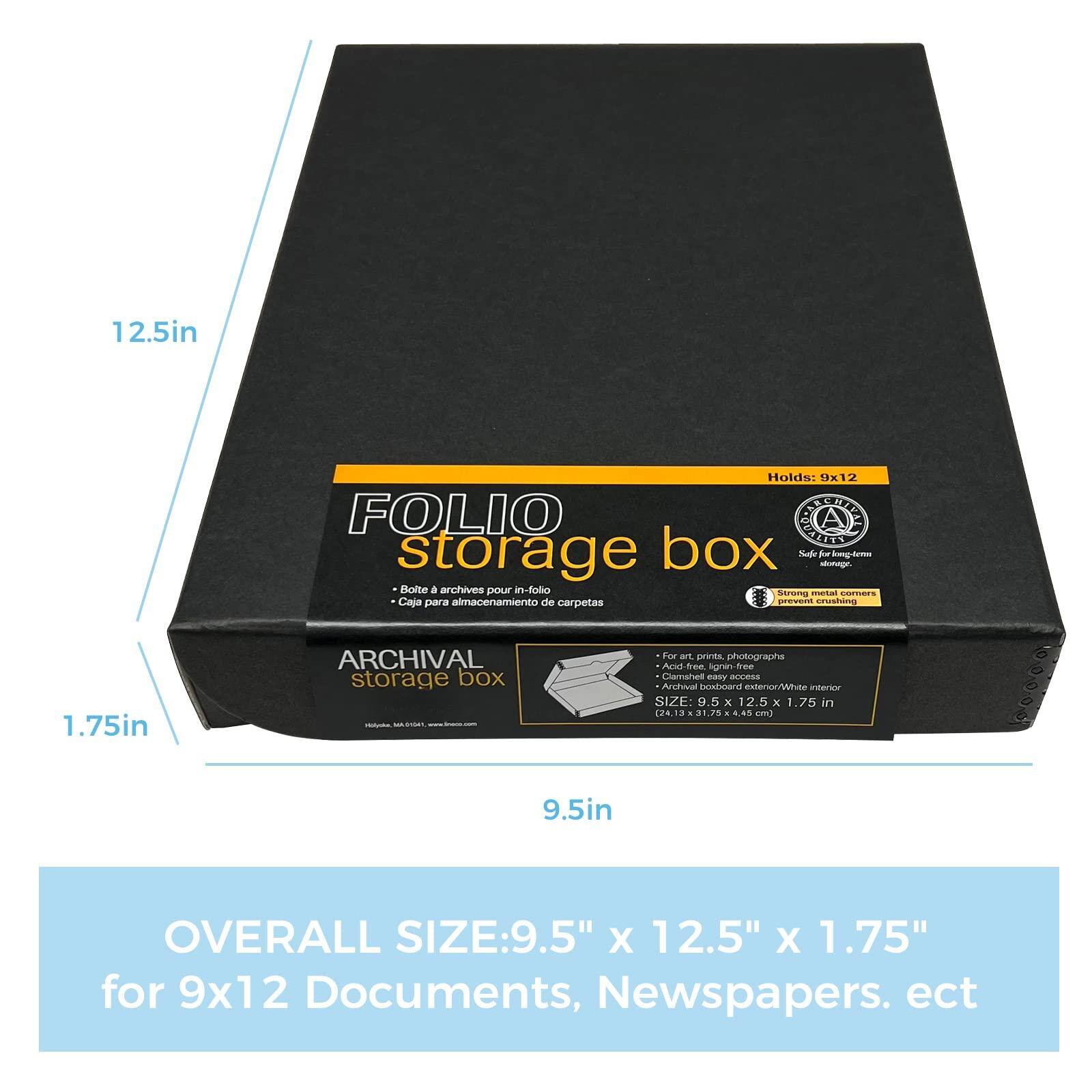 12.5in  
Holds: 1x12  
FOLIO storage box  
- Bóltex à archives pour in-folio  
- Caja para almacenamiento de carpetas  
ARCHIVAL storage box  
- For art prints, photographs  
- Cachemel easy access  
- Archival boxboard exterior/White interior  
SIZE: 9.5 x 12.5 x 1.75 in (24.19 x 31.75 x 4.45 cm)  
9.5in  
1.75in  

OVERALL SIZE: 9.5" x 12.5" x 1.75"  
for 9x12 Documents, Newspapers, etc