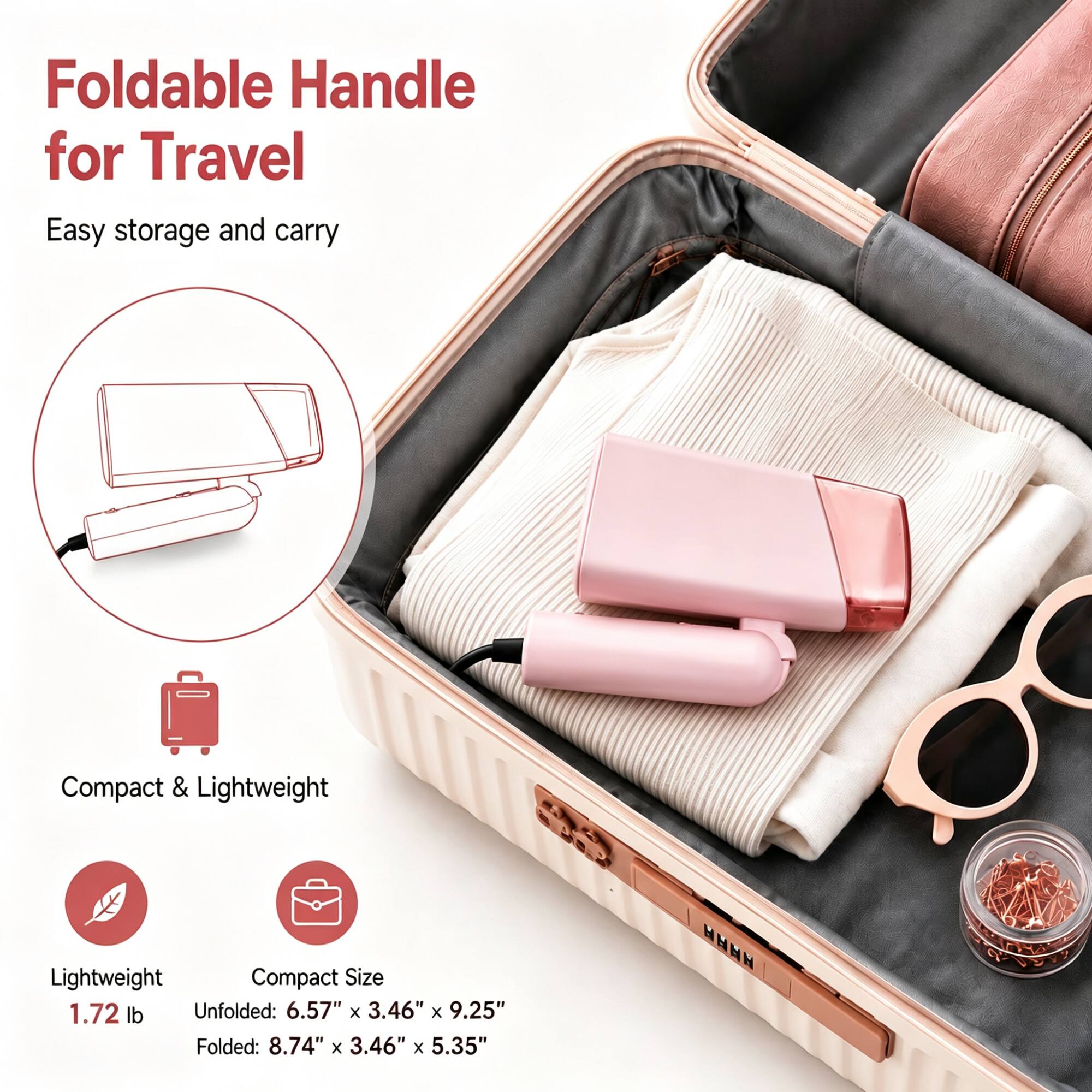 Foldable Handle for Travel  
Easy storage and carry  

Compact & Lightweight  

Lightweight: 1.72 lb  
Compact Size  
Unfolded: 6.57" x 3.46" x 9.25"  
Folded: 8.74" x 3.46" x 5.35"