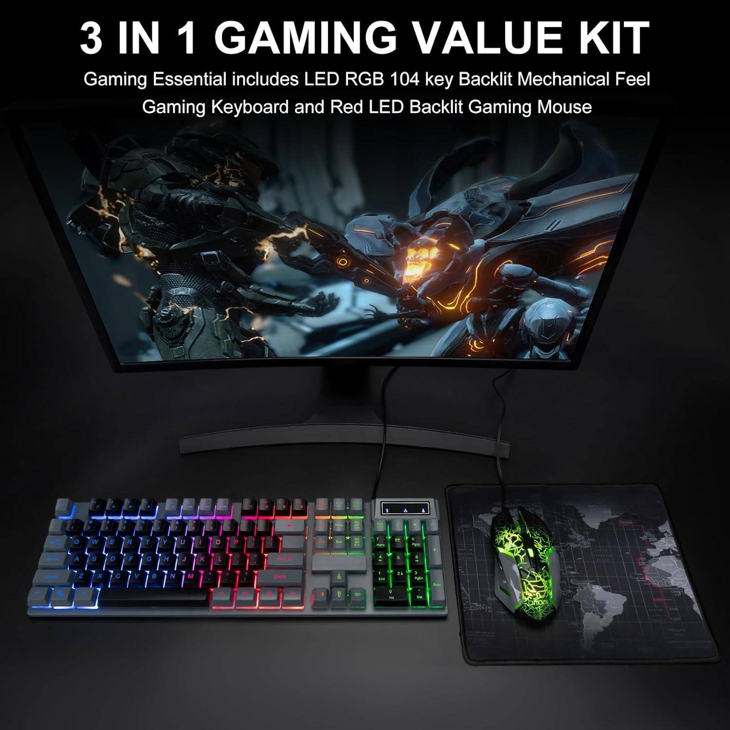 3 IN 1 GAMING VALUE KIT  
Gaming Essential includes LED RGB 104 key Backlit Mechanical Feel Gaming Keyboard and Red LED Backlit Gaming Mouse