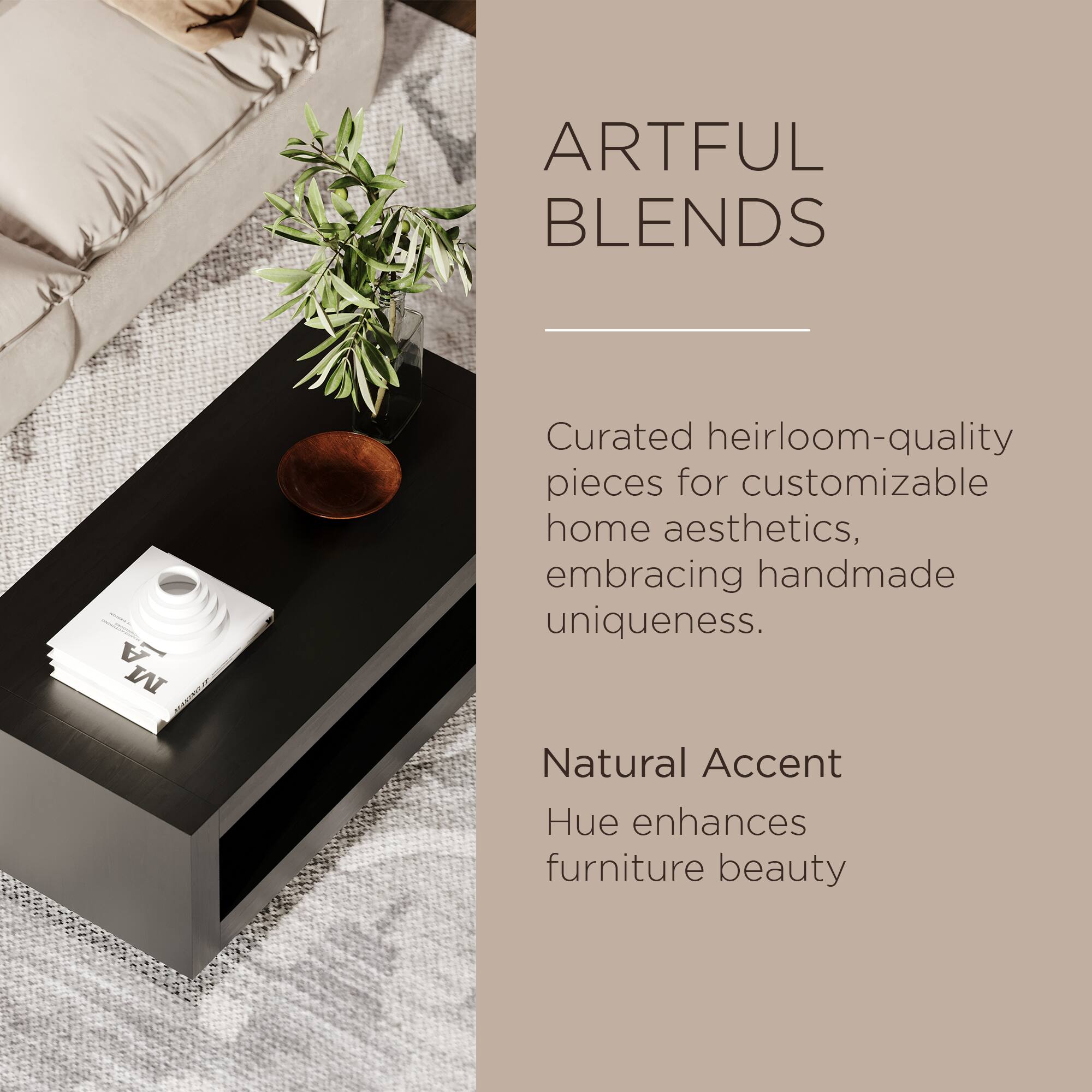 ARTFUL BLENDS

Curated heirloom-quality pieces for customizable home aesthetics, embracing handmade uniqueness.

Natural Accent Hue enhances furniture beauty