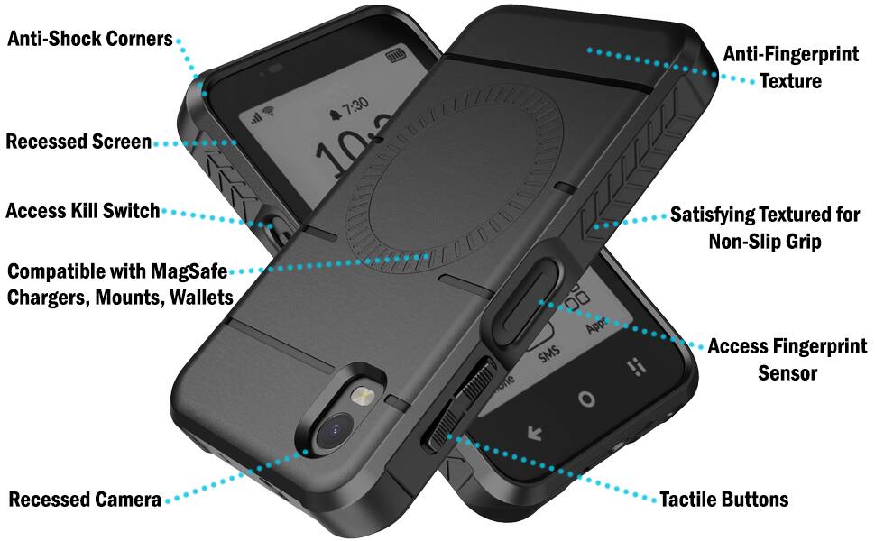 Anti-Shock Corners  
7:30 Recessed Screen  
Access Kill Switch  
Compatible with MagSafe Chargers, Mounts, Wallets  
Anti-Fingerprint Texture  
Satisfying Textured for Non-Slip Grip  
Access Fingerprint Sensor  
Recessed Camera  
Tactile Buttons