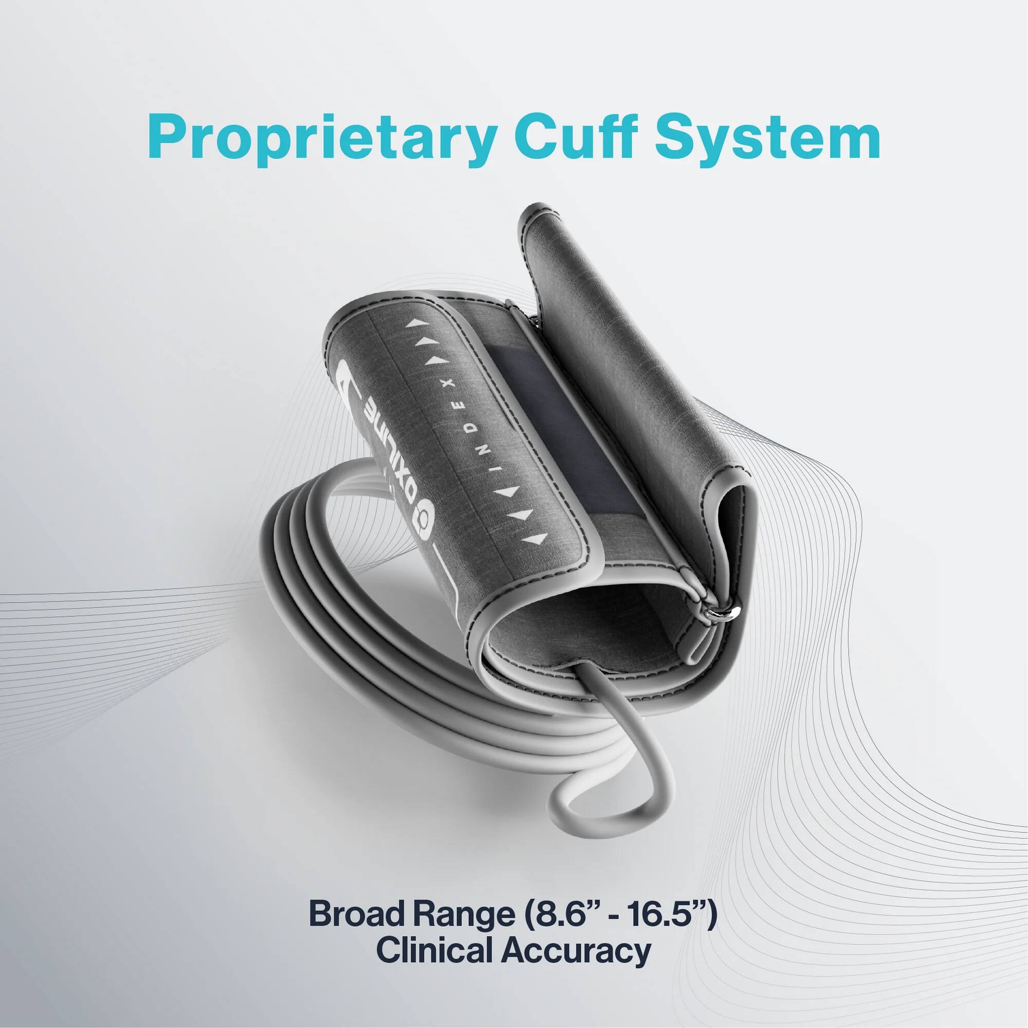 Proprietary Cuff System

Broad Range (8.6" - 16.5")
Clinical Accuracy