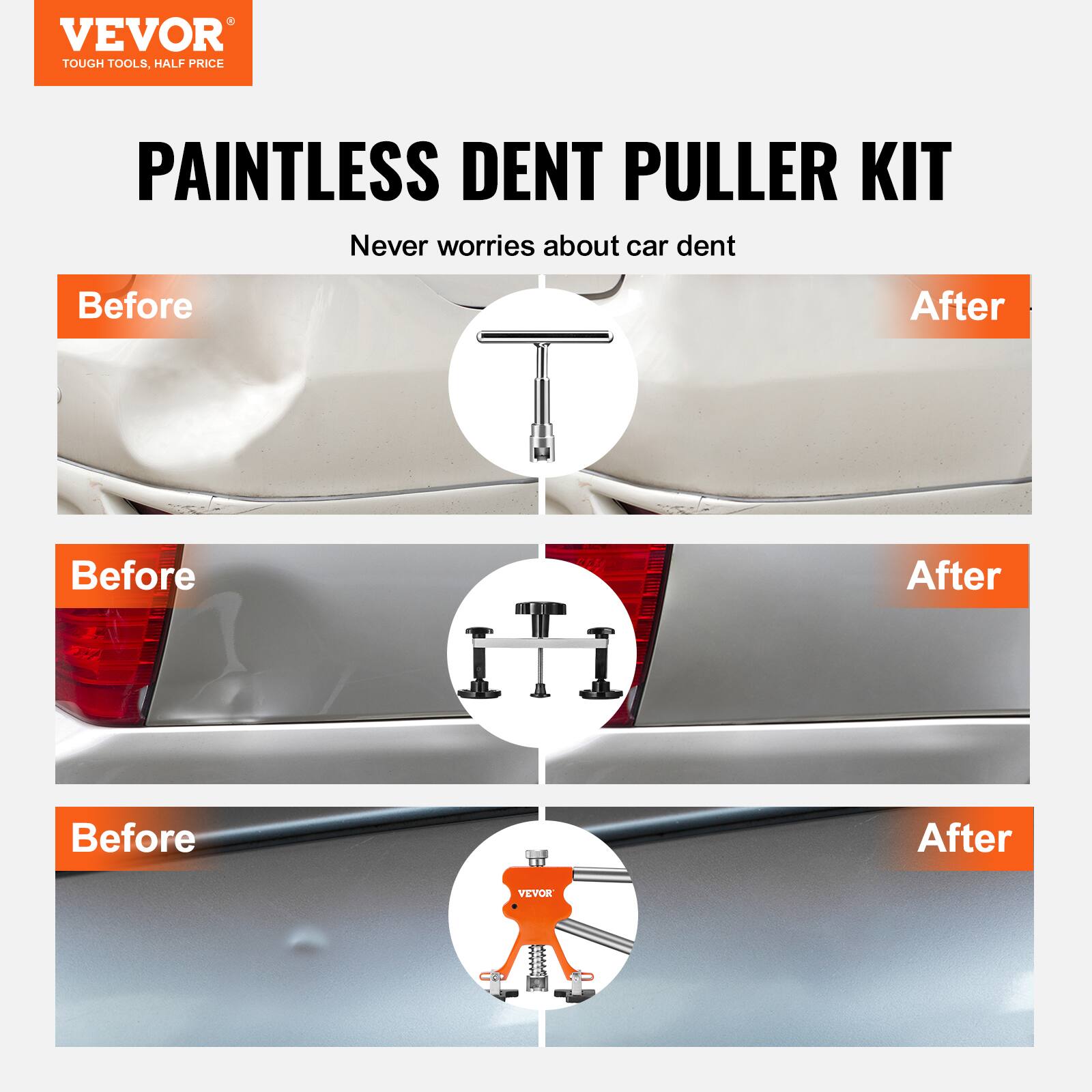 VEVOR TOUGH TOOLS, HALF PRICE PAINTLESS DENT PULLER KIT  
Never worries about car dent  

Before After  
Before After  
Before After  

VEVOR  
TOUGH TOOLS, HALF PRICE