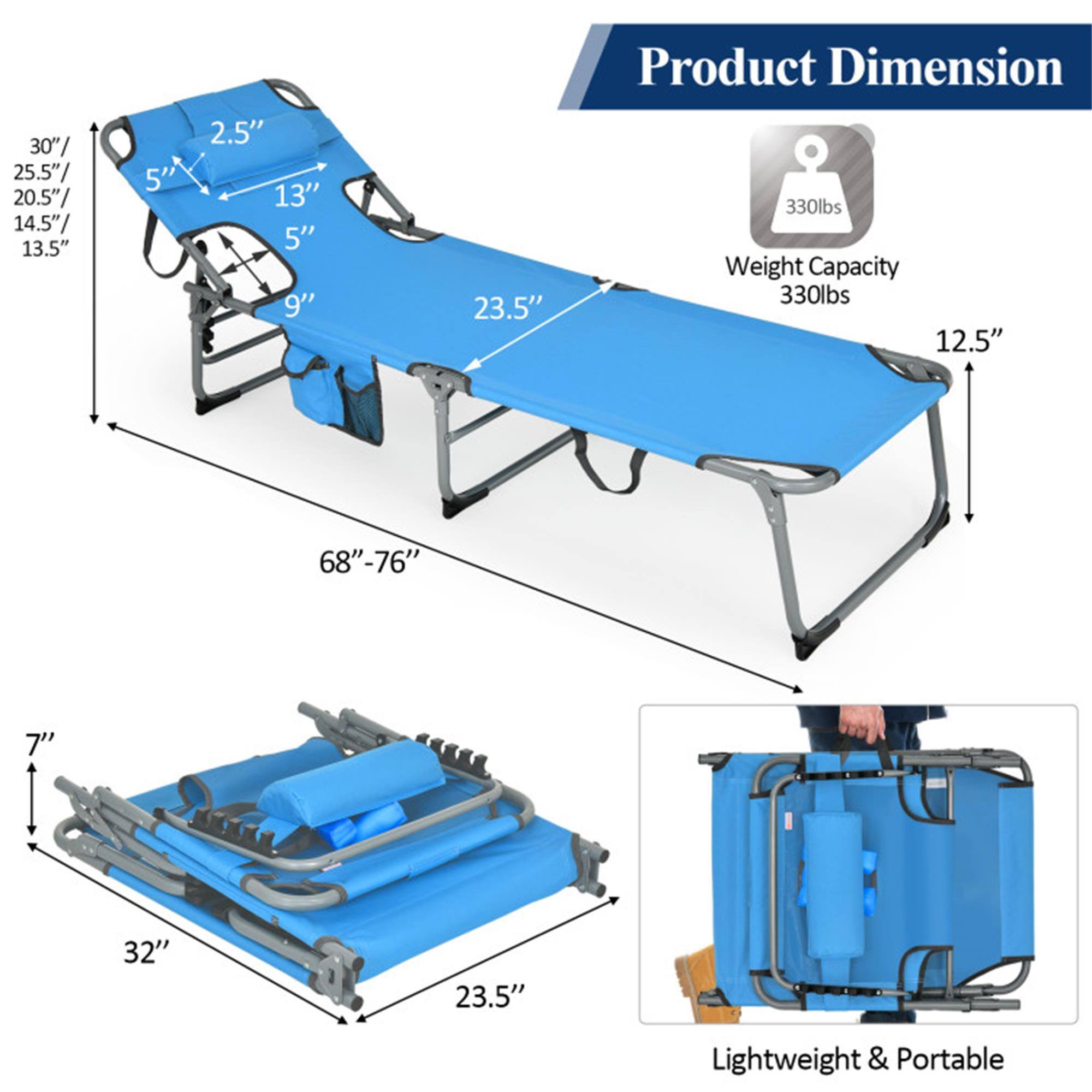 Product Dimension  
30" / 25.5" / 20.5" / 14.5" / 13.5"  
5"  
2.5"  
13"  
5"  
9"  
23.5"  
12.5"  
68"-76"  
7"  
32"  
23.5"  

Weight Capacity  
330lbs  

Lightweight & Portable