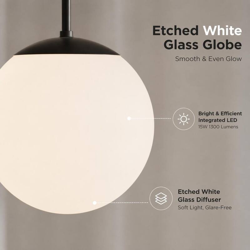 Etched White Glass Globe  
Smooth & Even Glow  

Bright & Efficient Integrated LED  
15W 1300 Lumens  

Etched White Glass Diffuser  
Soft Light, Glare-Free