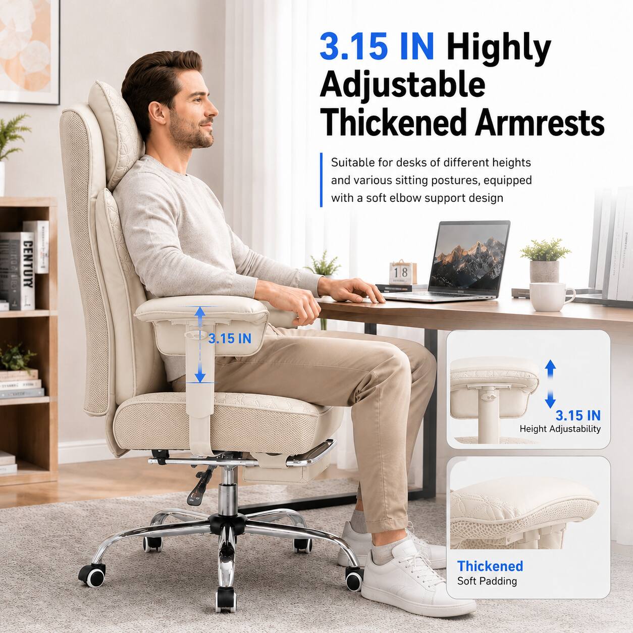 3.15 IN Highly Adjustable Thickened Armrests Suitable for desks of different heights and various sitting postures, equipped with a soft elbow support design

3.15 IN Height Adjustability

Thickened Soft Padding