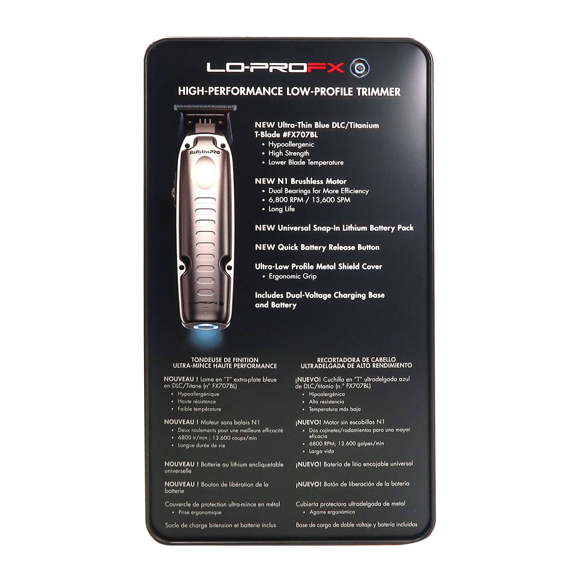 **LO-PROFX HIGH-PERFORMANCE LOW-PROFILE TRIMMER**

- NEW Ultra-Thin Blue DLC/Titanium T-Blade #FX707BL
  - Hypoallergenic
  - High Strength
  - Lower Blade Temperature

- NEW N1 Brushless Motor
  - 6,800 RPM / 13,600 SPM
  - Dual Bearings for More Efficiency
  - Long Life

- NEW Universal Snap-In Lithium Battery Pack

- NEW Quick Battery Release Button

- Ultra-Low Profile Metal Shield Cover

- Ergonomic Grip

- Includes Dual-Voltage Charging Base and Battery

**TONDEUSE DE FINITION ULTRA-MINCE HAUTE PERFORMANCE**

- NOUVEAU Lame en "T" ultra-delgada en DLC/Titanio (FX707BL)
  - Hypoallergénique
  - Haute résistance
  - Faible température

- NOUVEAU Moteur sans balais N1
  - 6,800 tr/min / 13,600 coups/min
  - Deux roulements pour une meilleure efficacité
  -