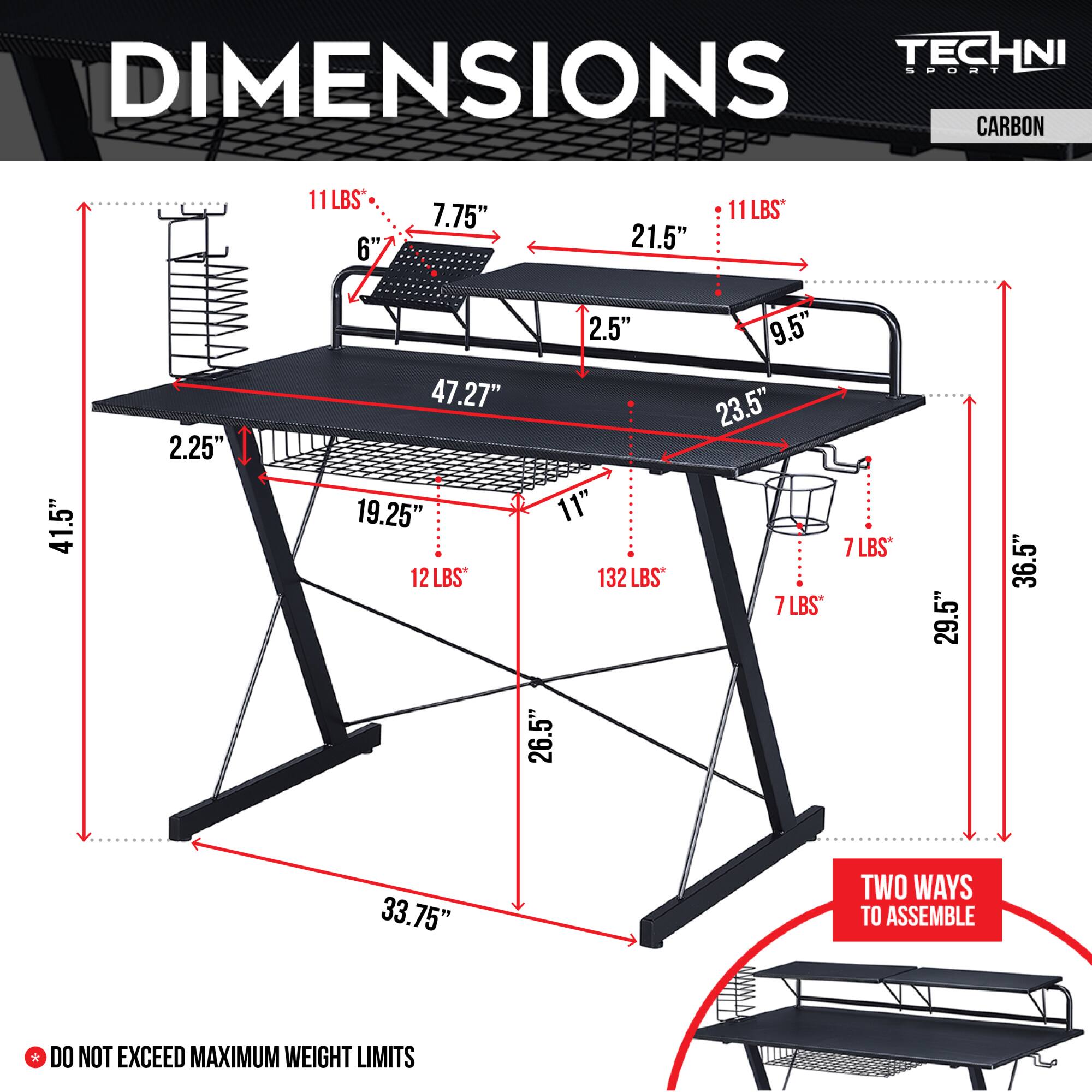 **TECHNI SPORT CARBON**

**DIMENSIONS**

- **11 LBS**  
  - 6"  
  - 7.75"  
  - 21.5"  
  - 11"  
  - 47.27"  
  - 19.25"  
  - 2.25"  
  - 41.5"  

- **12 LBS**  
  - 2.5"  
  - 11"  
  - 132 LBS*  
  - 9.5"  
  - 23.5"  
  - 7 LBS*  
  - 29.5"  
  - 36.5"  
  - 26.5"  
  - 33.75"  

- **7 LBS**  
  - 7 LBS*  

**TWO WAYS TO ASSEMBLE**

*DO NOT EXCEED MAXIMUM WEIGHT LIMITS*
