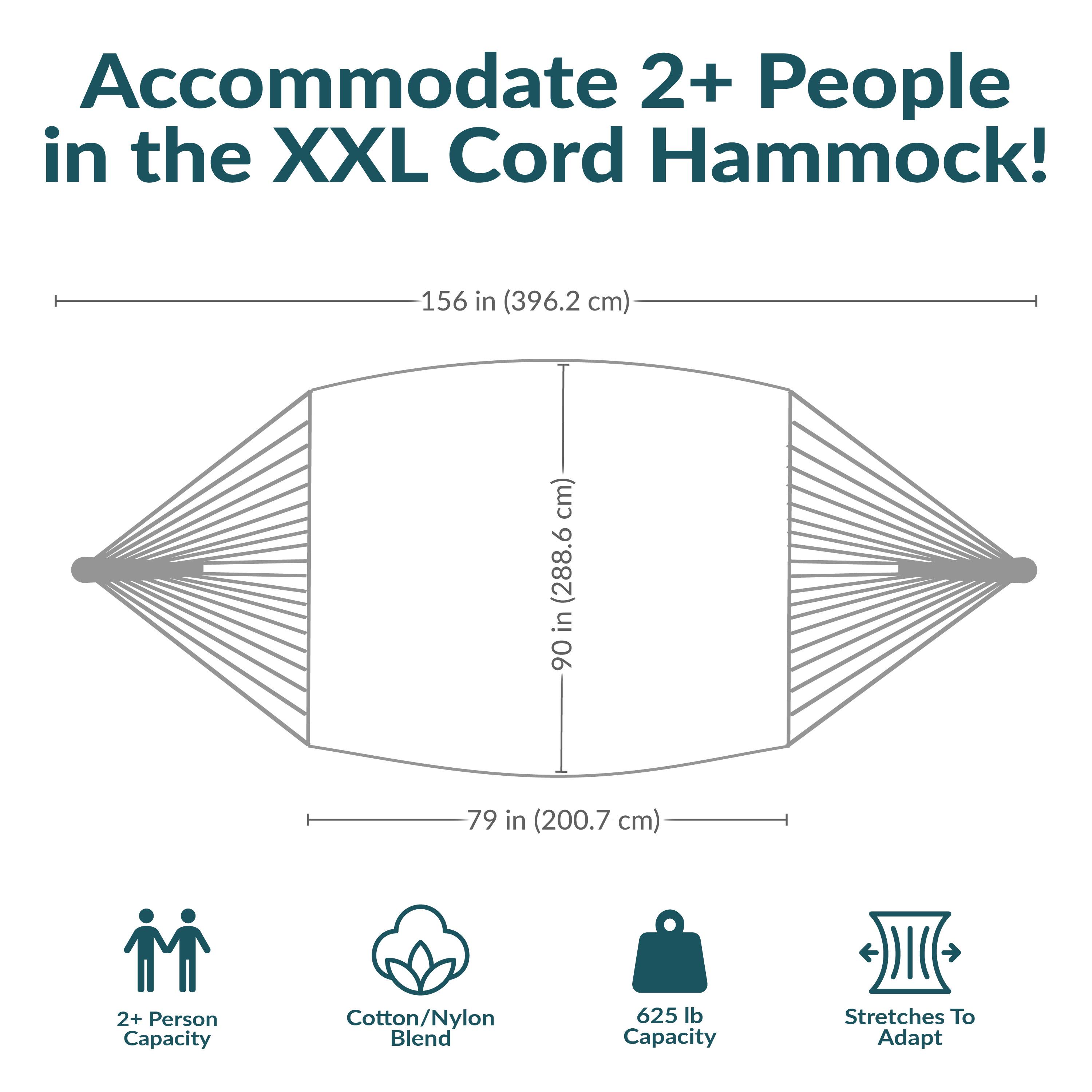 Accommodate 2+ People in the XXL Cord Hammock!

- 156 in (396.2 cm) length
- 90 in (228.6 cm) width
- 79 in (200.7 cm) depth

Features:
- 2+ Person Capacity
- Cotton/Nylon Blend
- 625 lb Capacity
- Stretches To Adapt