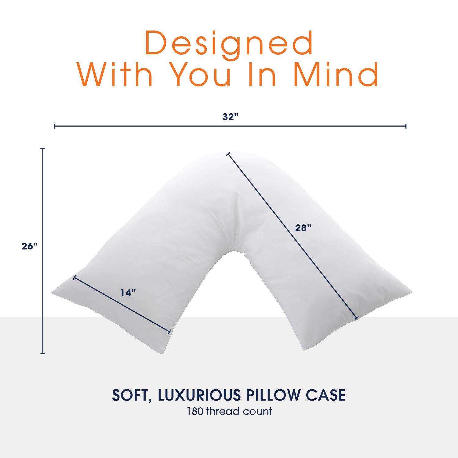 Designed With You In Mind

32"
28"
26"
14"

SOFT, LUXURIOUS PILLOW CASE
180 thread count