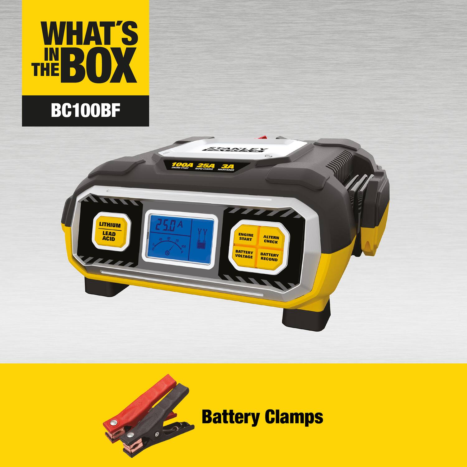 WHAT'S IN THE BOX BC100BF  
- LITHIUM LEAD ACID 25.0 A M  
- ENGINE START  
- ALTERNATOR CHECK  
- BATTERY VOLTAGE  
- BATTERY RECOND  
- Battery Clamps