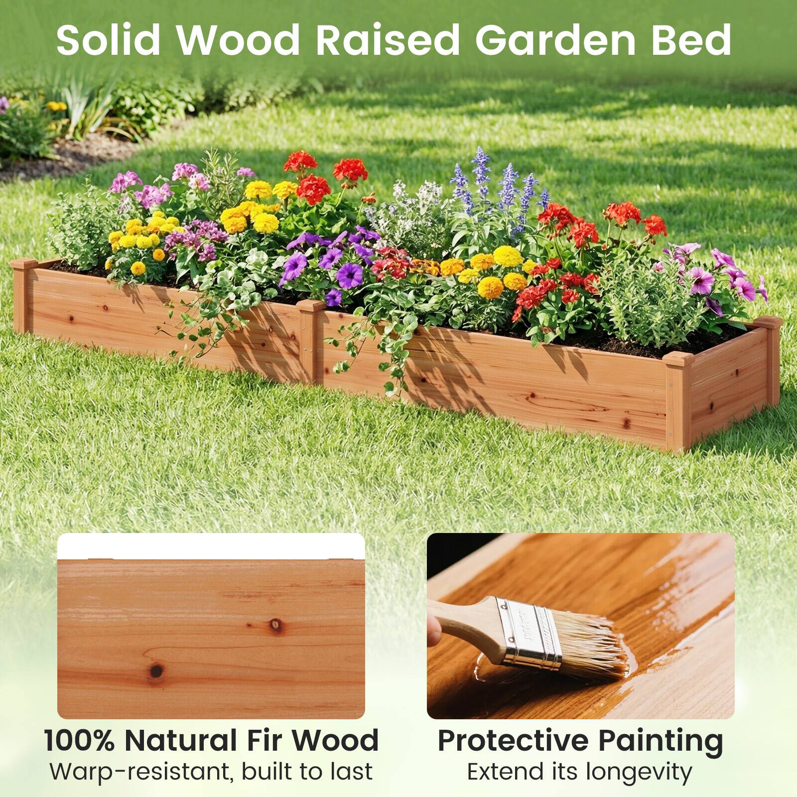 Solid Wood Raised Garden Bed

100% Natural Fir Wood
Warp-resistant, built to last

Protective Painting
Extend its longevity