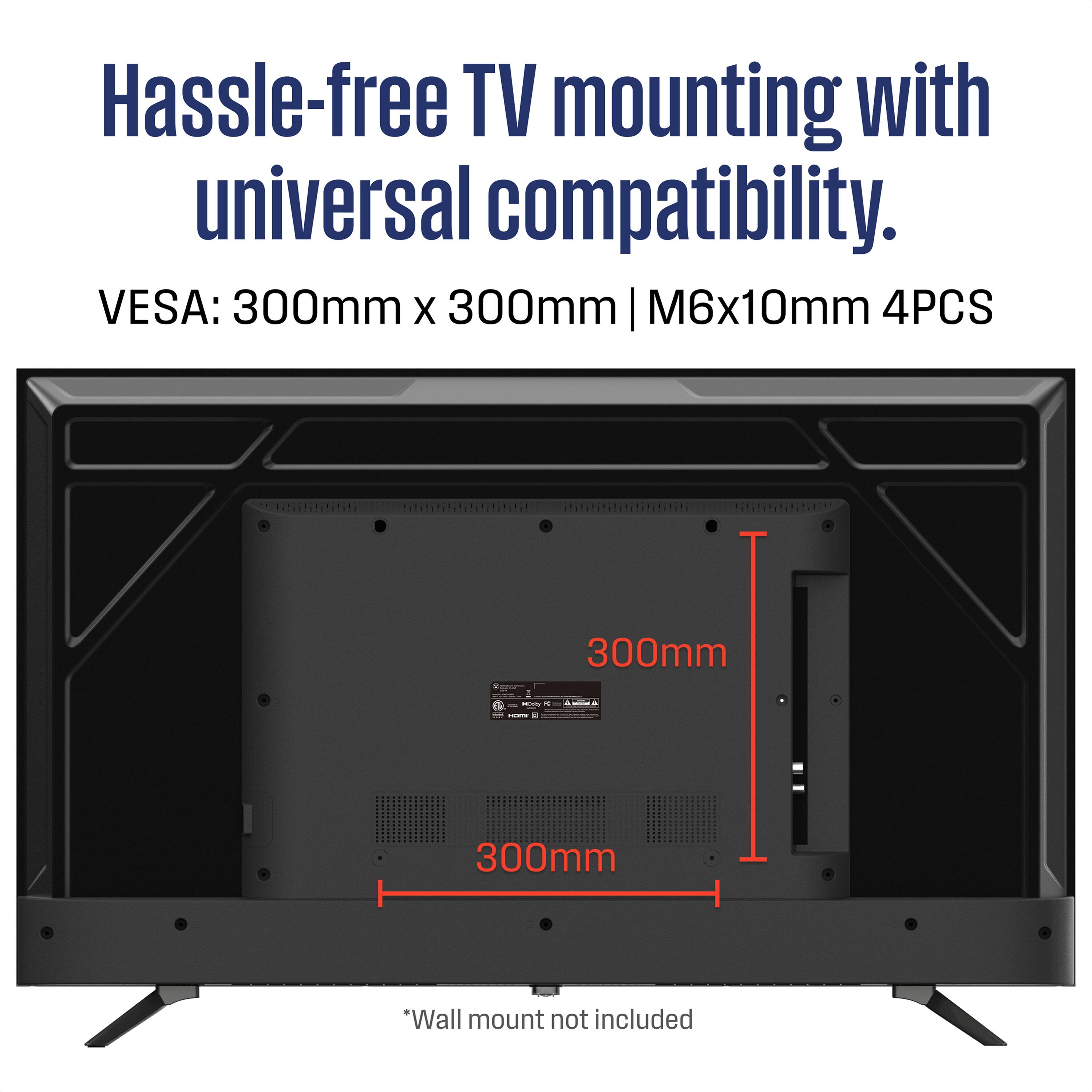 Hassle-free TV mounting with universal compatibility.

VESA: 300mm x 300mm | M6x10mm 4PCS

*Wall mount not included