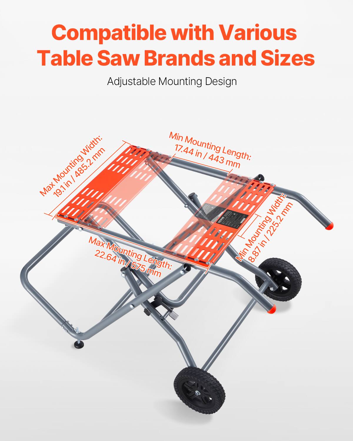 Compatible with Various Table Saw Brands and Sizes  
Adjustable Mounting Design  

Min Mounting Length: 17.44 in / 443 mm  
Max Mounting Length: 22.64 in / 575 mm  

Min Mounting Width: 8.87 in / 225.2 mm  
Max Mounting Width: 19.1 in / 485.2 mm