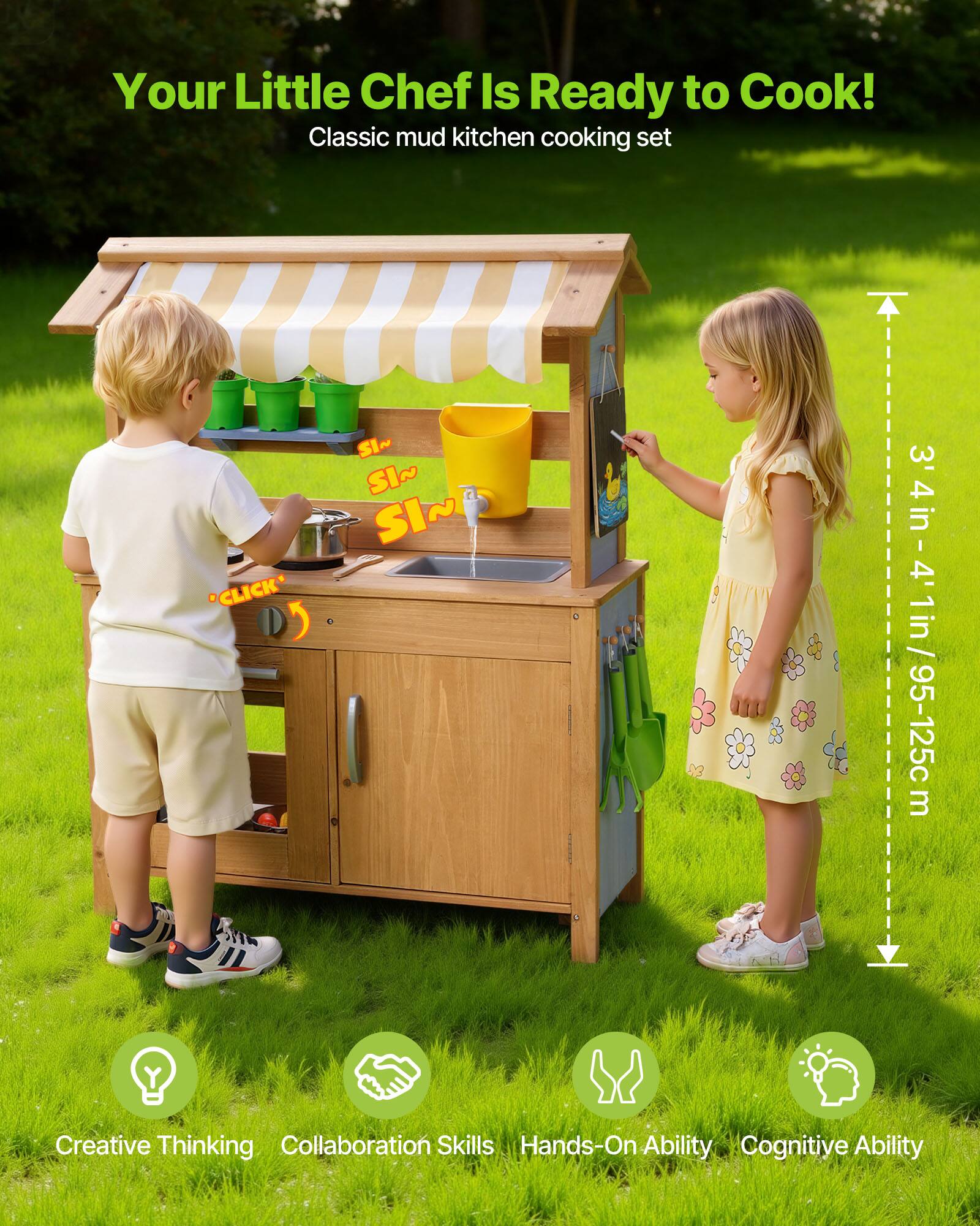 Your Little Chef Is Ready to Cook!  
Classic mud kitchen cooking set  

"CLICK" SI~ SI~ SI~  

3' 4in - 4' 1in / 95-125cm  

Creative Thinking  
Collaboration Skills  
Hands-On Ability  
Cognitive Ability