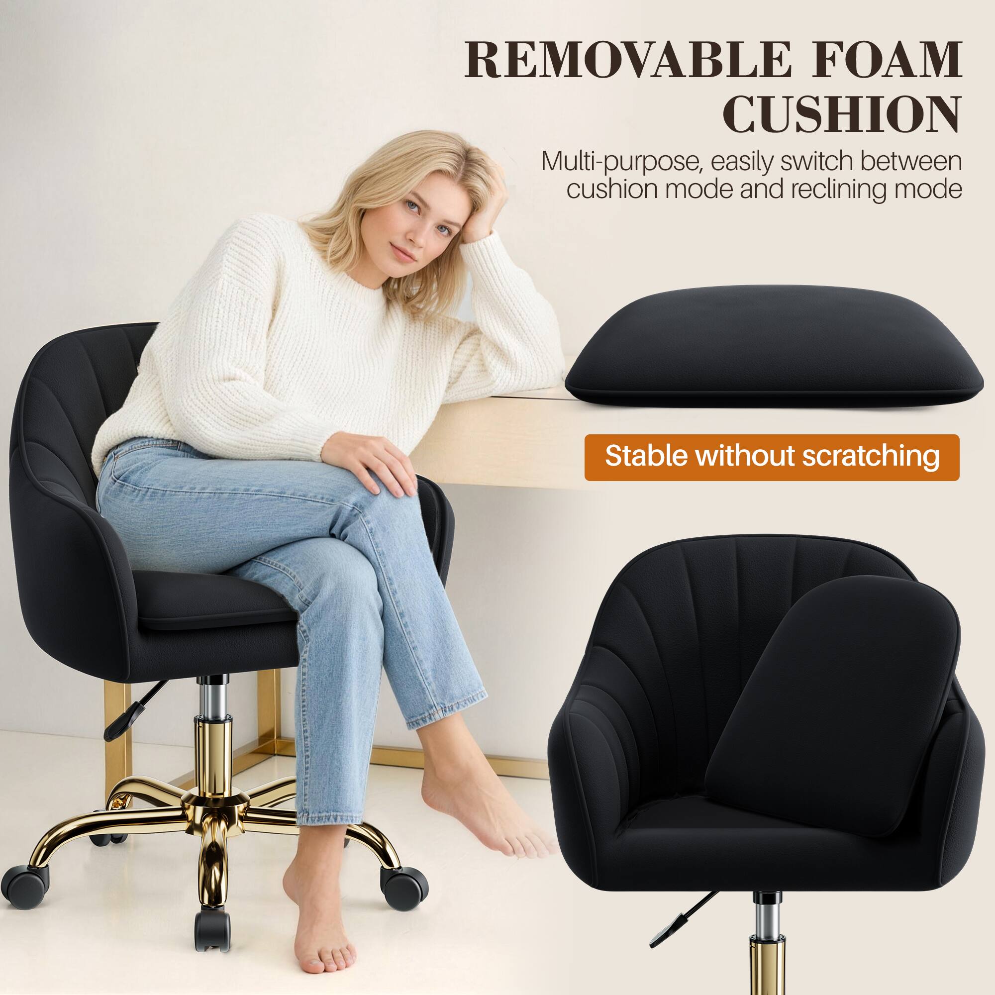 REMOVABLE FOAM CUSHION

Multi-purpose, easily switch between cushion mode and reclining mode

Stable without scratching