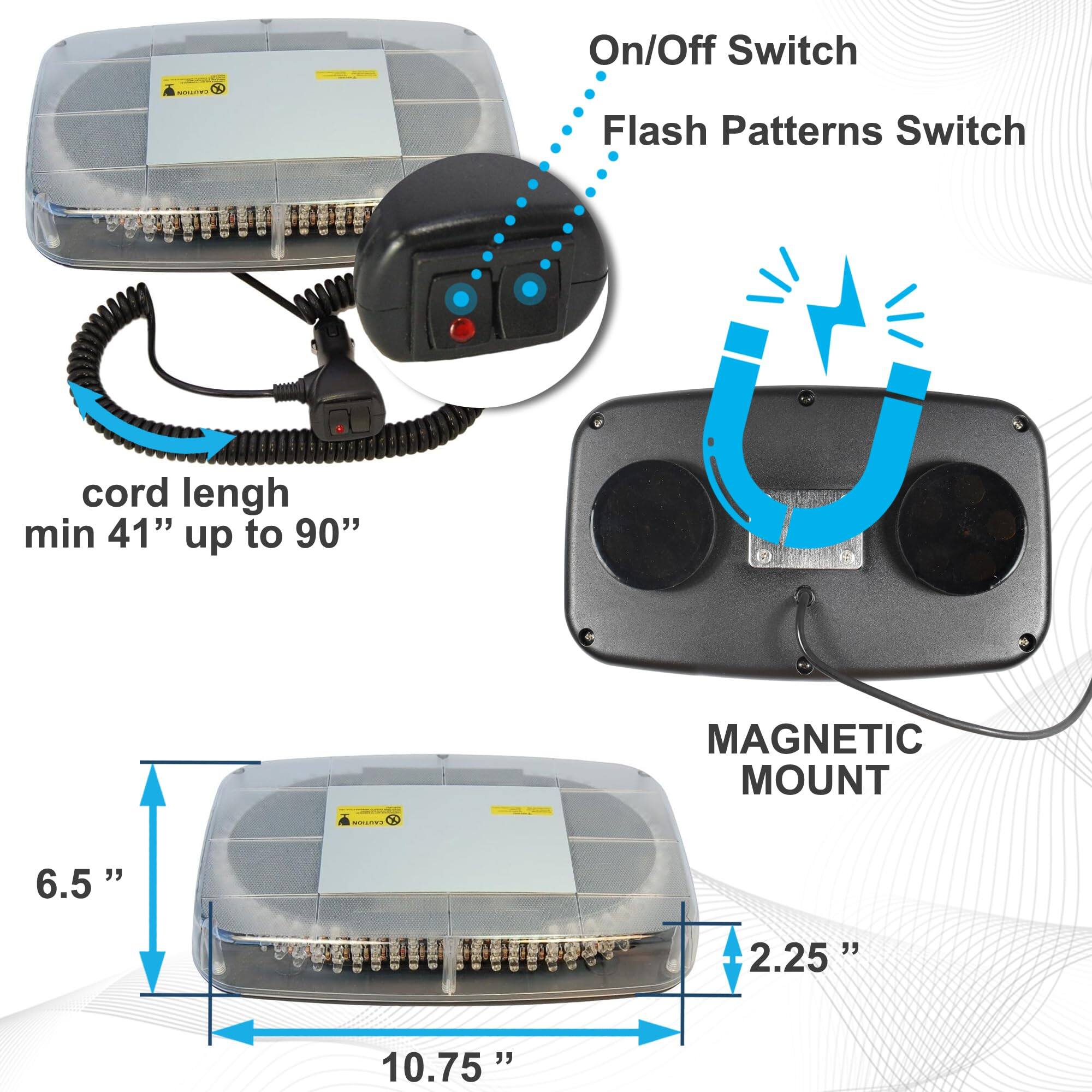 - On/Off Switch
- Flash Patterns Switch
- cord length min 41" up to 90"
- MAGNETIC MOUNT
- 6.5"
- 2.25"
- 10.75"