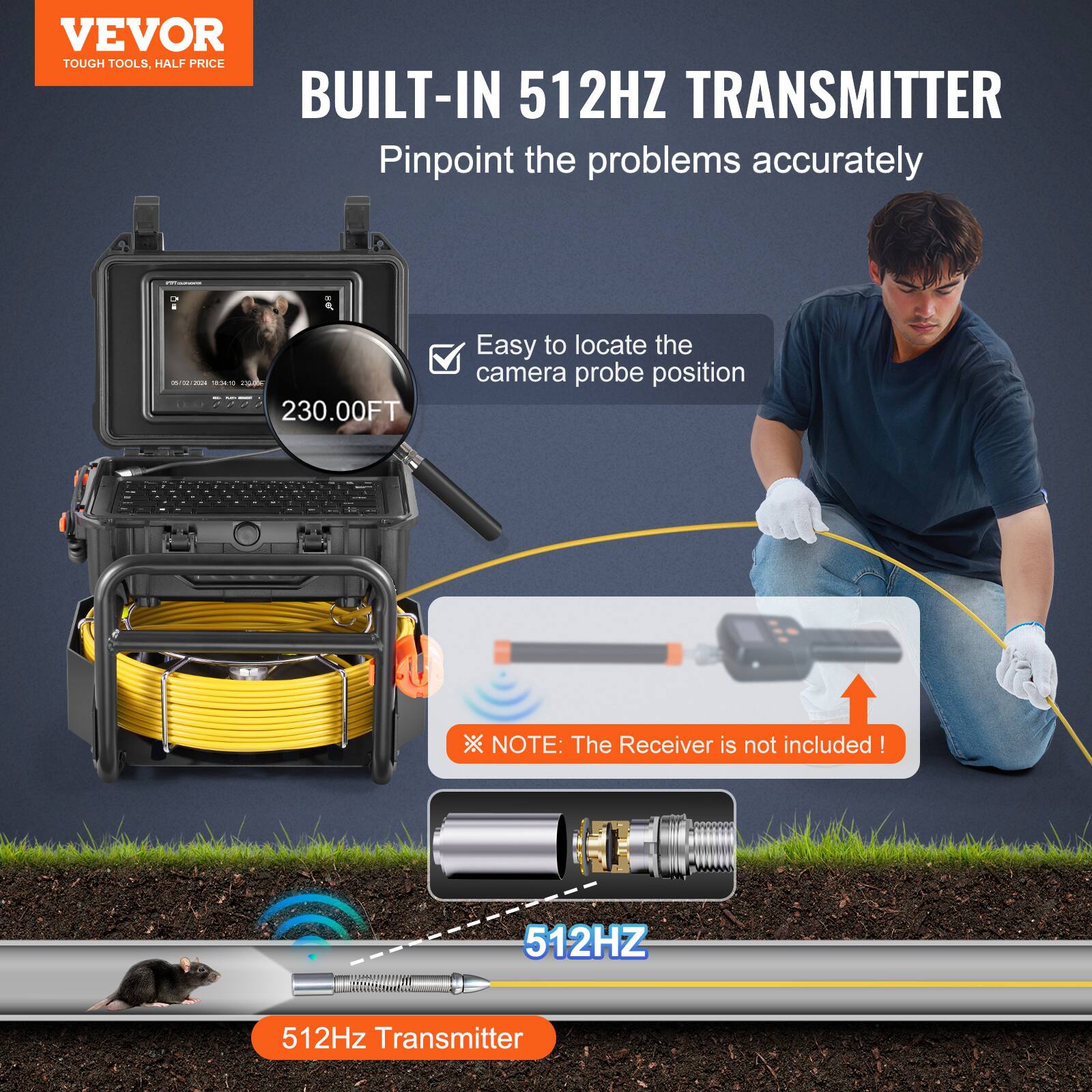 VEVOR TOUGH TOOLS, HALF PRICE

BUILT-IN 512HZ TRANSMITTER

Pinpoint the problems accurately

Easy to locate the camera probe position

230.00FT

NOTE: The Receiver is not included!

512Hz Transmitter