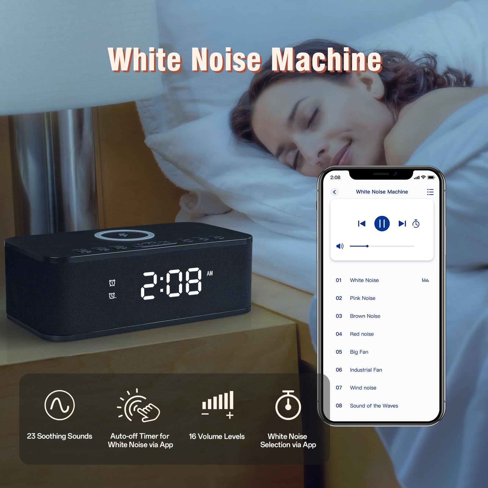 White Noise Machine

- White Noise Machine 2:08
- White Noise Machine cb II AM 2:08
- 01 White Noise
- 02 Pink Noise
- 03 Brown Noise
- 04 Red Noise
- 05 Big Fan
- 06 Industrial Fan
- 07 Wind Noise
- 08 Sound of the Waves
- 23 Soothing Sounds
- Auto-off Timer for White Noise via App
- 16 Volume Levels
- White Noise Selection via App