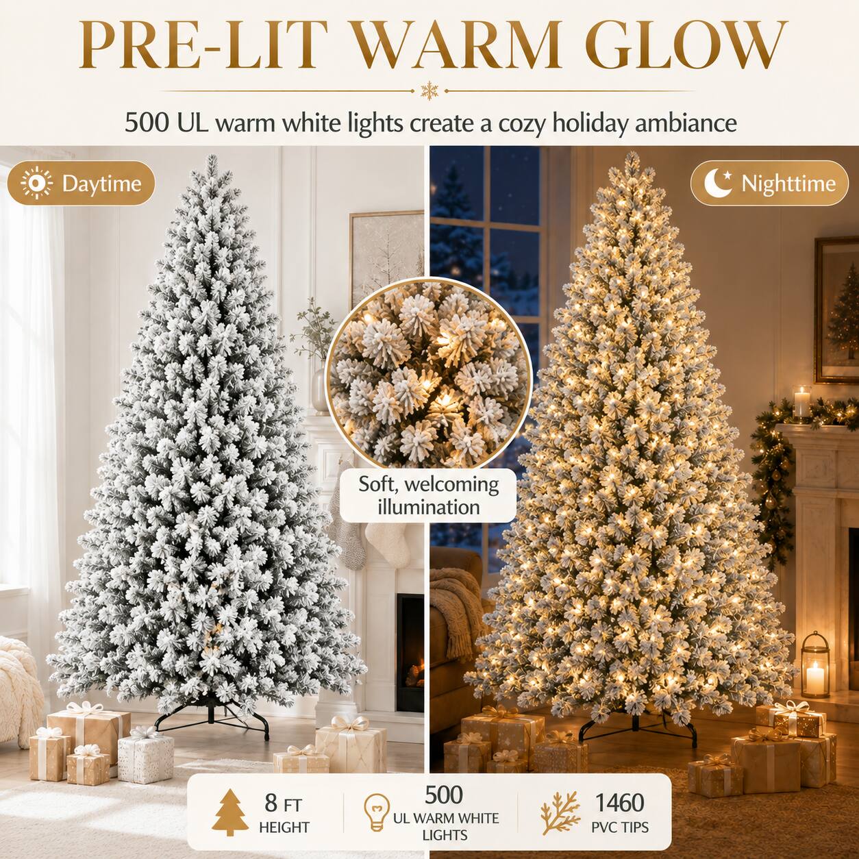 PRE-LIT WARM GLOW  
500 UL warm white lights create a cozy holiday ambiance  

Daytime  
Nighttime  
Soft, welcoming illumination  

8 FT HEIGHT  
500 UL WARM WHITE LIGHTS  
1460 PVC TIPS
