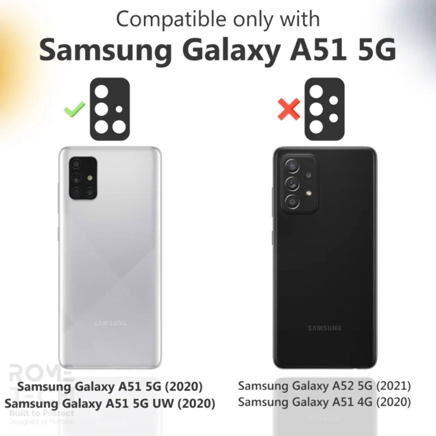 Compatible only with  
Samsung Galaxy A51 5G  

Samsung Galaxy A51 5G (2020)  
Samsung Galaxy A51 5G UW (2020)  
Samsung Galaxy A51 4G (2020)  

Samsung Galaxy A52 5G (2021)  

Built to Protect  
Designed to Perform