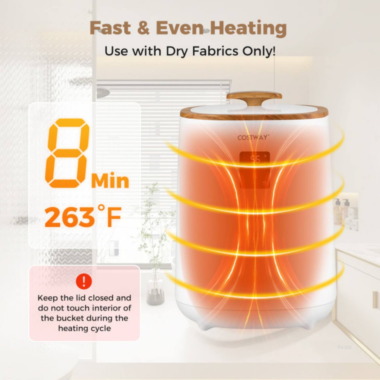 Fast & Even Heating  
Use with Dry Fabrics Only!  

8 Min  
263°F  

COSTWAY  

Keep the lid closed and do not touch the interior of the bucket during the heating cycle